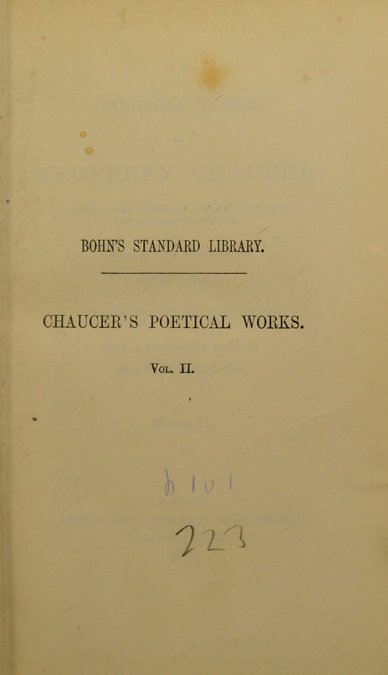 BOHN’S STANDARD LIBRARY. CHAUCEK’S POETICAL WOKKS. VOL. II.