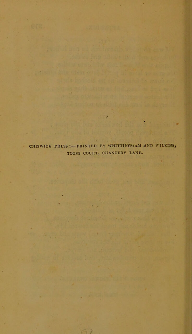 CHISWICK PRESS :—PRINTED BY WHITTINGIlaJI AND WILKINS, TOOKS COURT, CHANCERY LANE.