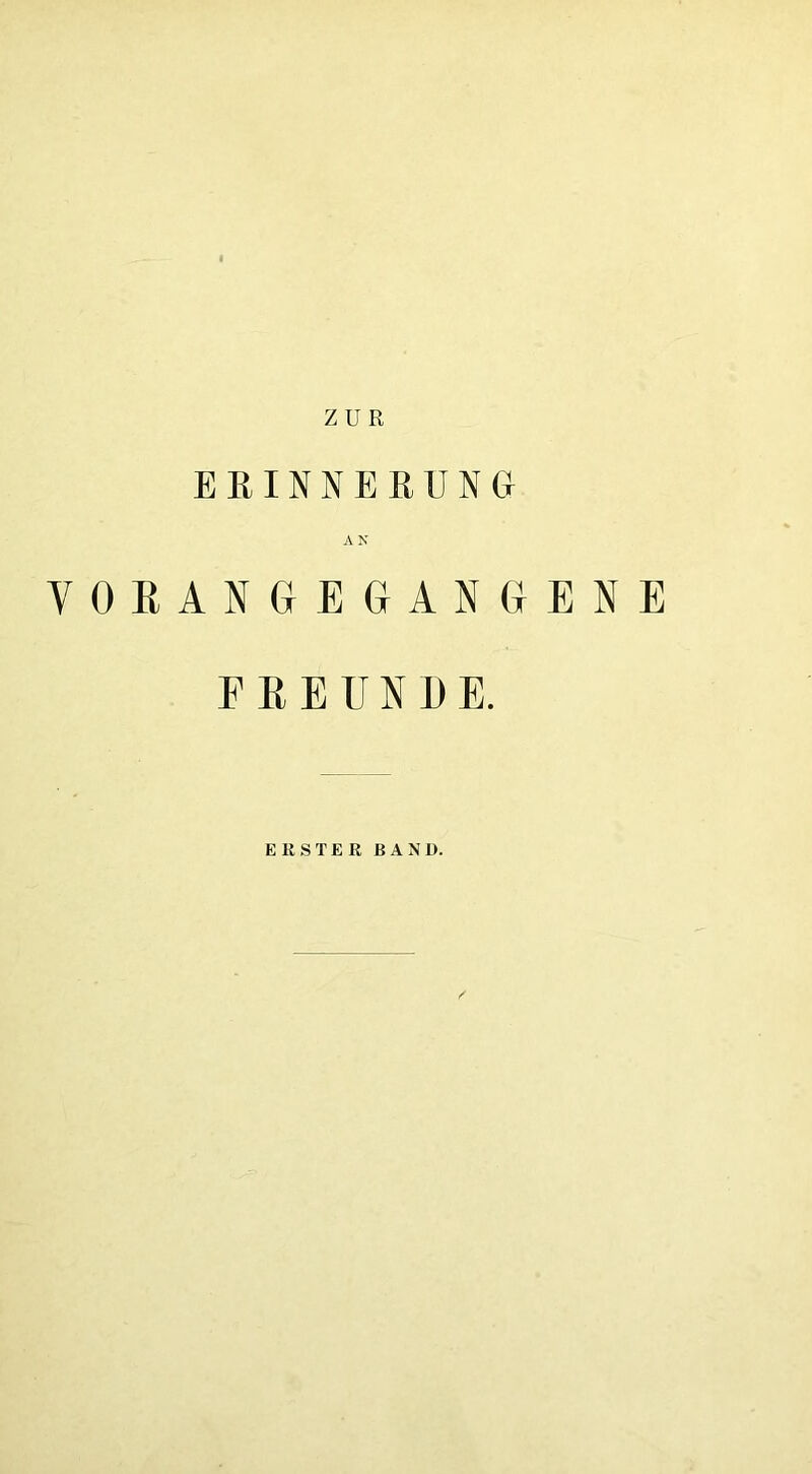 ZUR ERINNERUNCt A N VORANREGANGENE FREUNDE. ERSTER BANü.