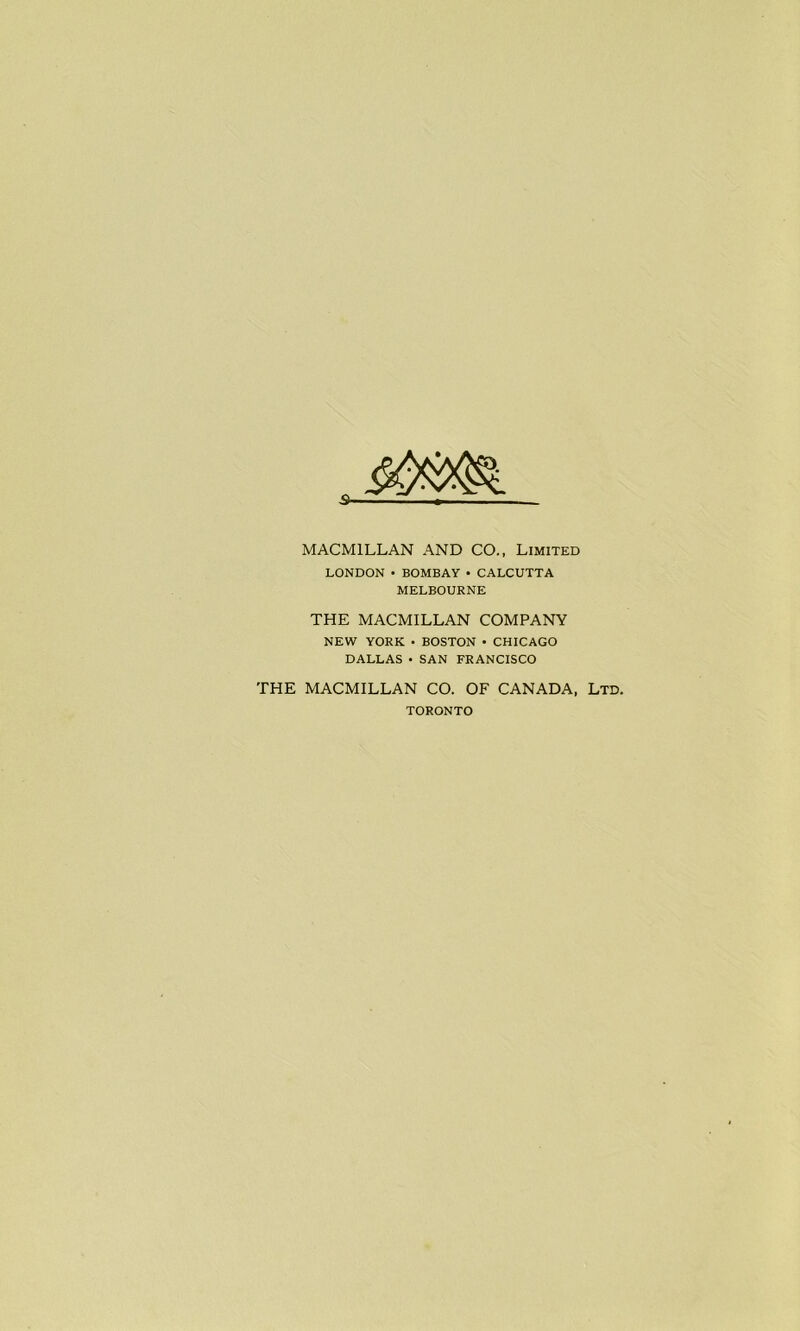 S’ MACMILLAN AND CO., Limited LONDON • BOMBAY • CALCUTTA MELBOURNE THE MACMILLAN COMPANY NEW YORK • BOSTON • CHICAGO DALLAS • SAN FRANCISCO THE MACMILLAN CO. OF CANADA, Ltd. TORONTO