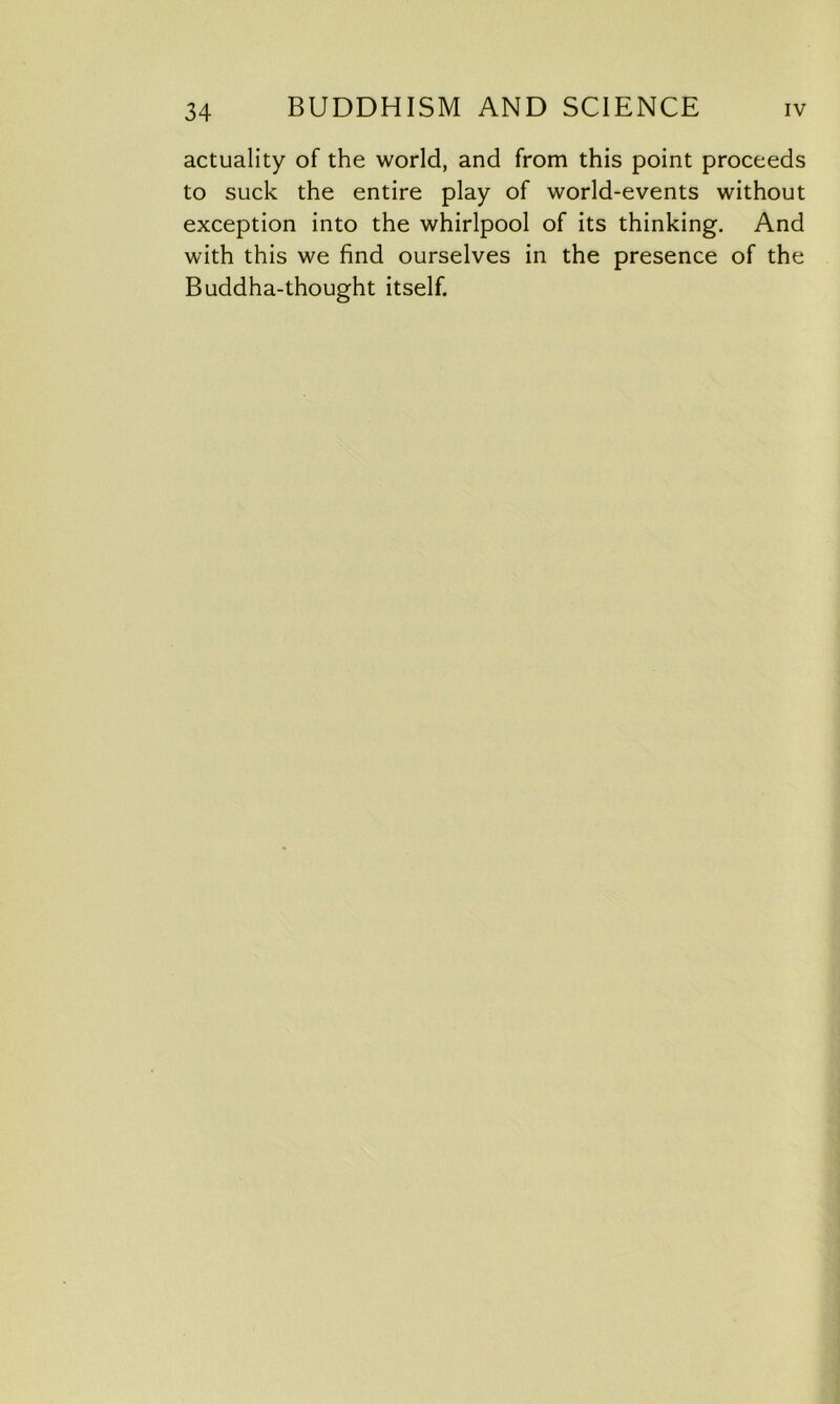 actuality of the world, and from this point proceeds to suck the entire play of world-events without exception into the whirlpool of its thinking. And with this we find ourselves in the presence of the Buddha-thought itself.