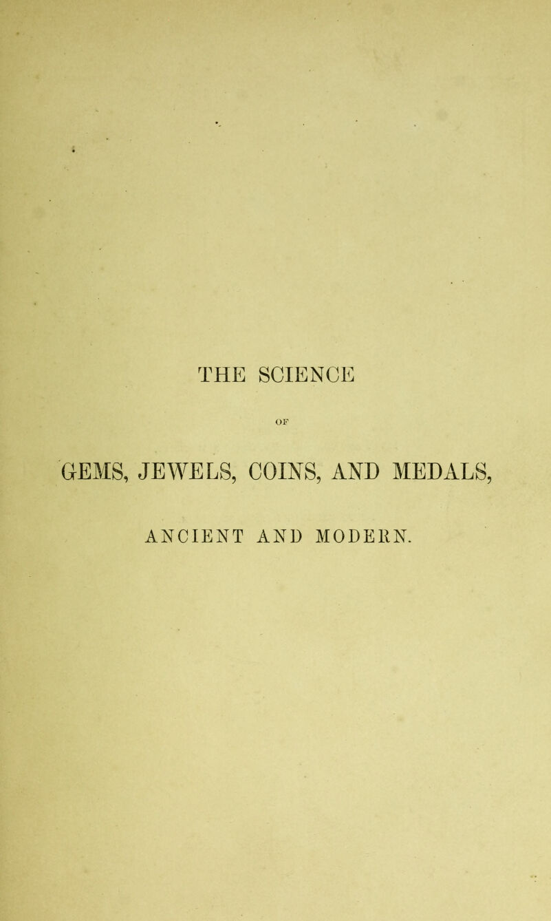 THE SCIENCE OF GEMS, JEWELS, COINS, AND MEDALS, ANCIENT AND MODERN.