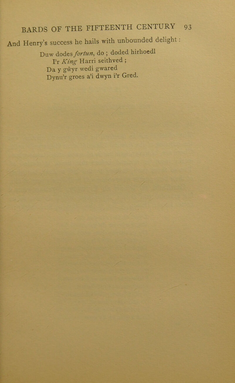 And Henry’s success he hails with unbounded delight: Duw dodes fortiin, do ; doded hirhoedl Tr King Harri seithved ; Da y gẃyr wedi gwared Dynu’r groes a’i dwyn i’r Gred.