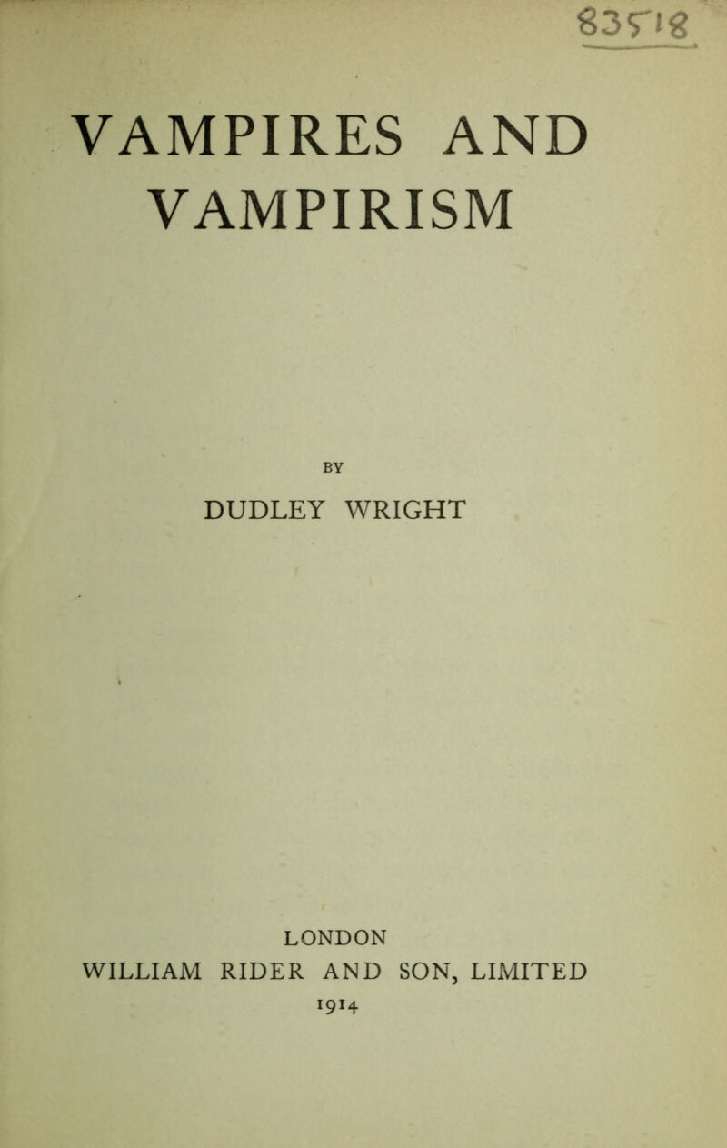 VAMPIRISM BY DUDLEY WRIGHT LONDON WILLIAM RIDER AND SON, LIMITED