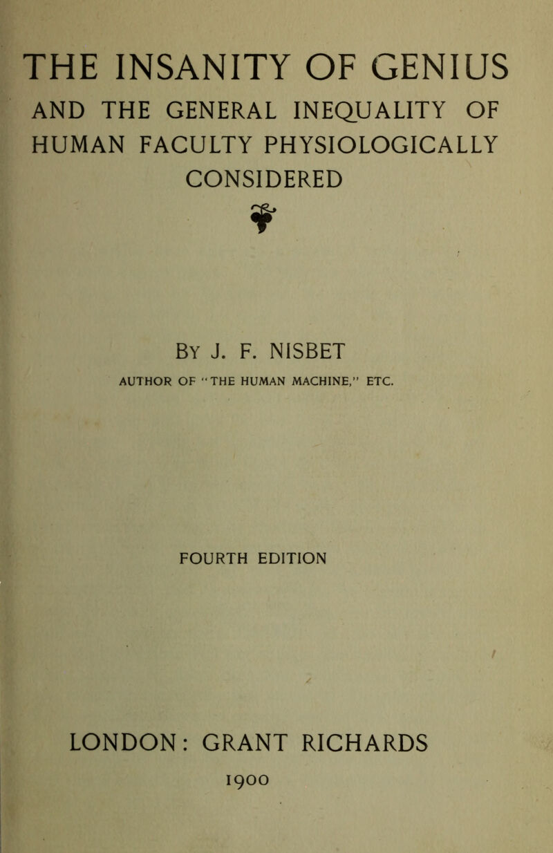 AND THE GENERAL INEQUALITY OF HUMAN FACULTY PHYSIOLOGICALLY CONSIDERED By J. F. NISBET AUTHOR OF “THE HUMAN MACHINE,” ETC. FOURTH EDITION f / LONDON: GRANT RICHARDS 1900