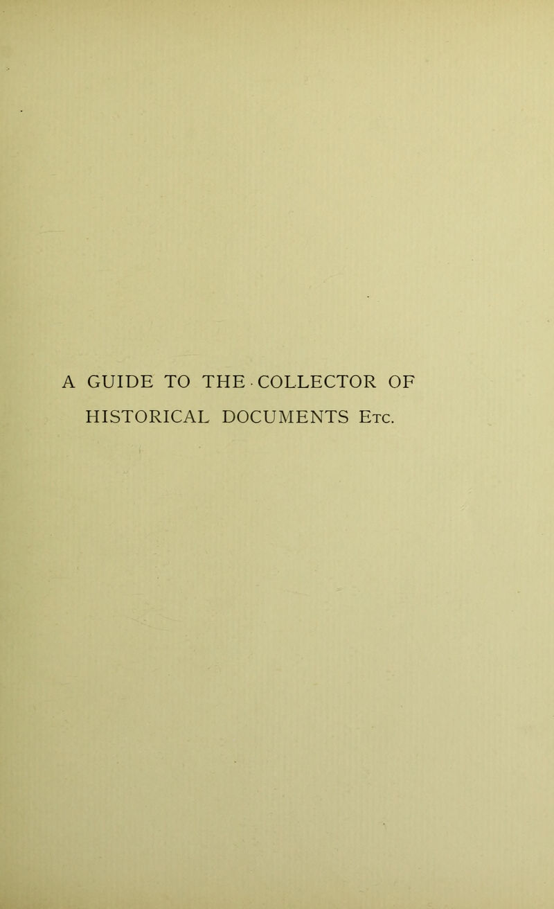 A GUIDE TO THE -COLLECTOR OF HISTORICAL DOCUMENTS Etc.