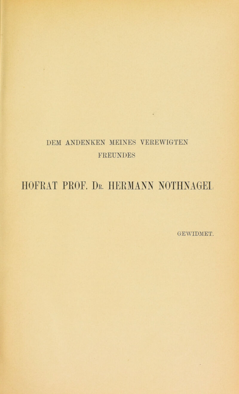 DEM ANDENKEN MEINES VEREWIGTEN FREUNDES HOFRÄT PROF. Dr. HERMANN NOTHNAGEL GEWIDMET.