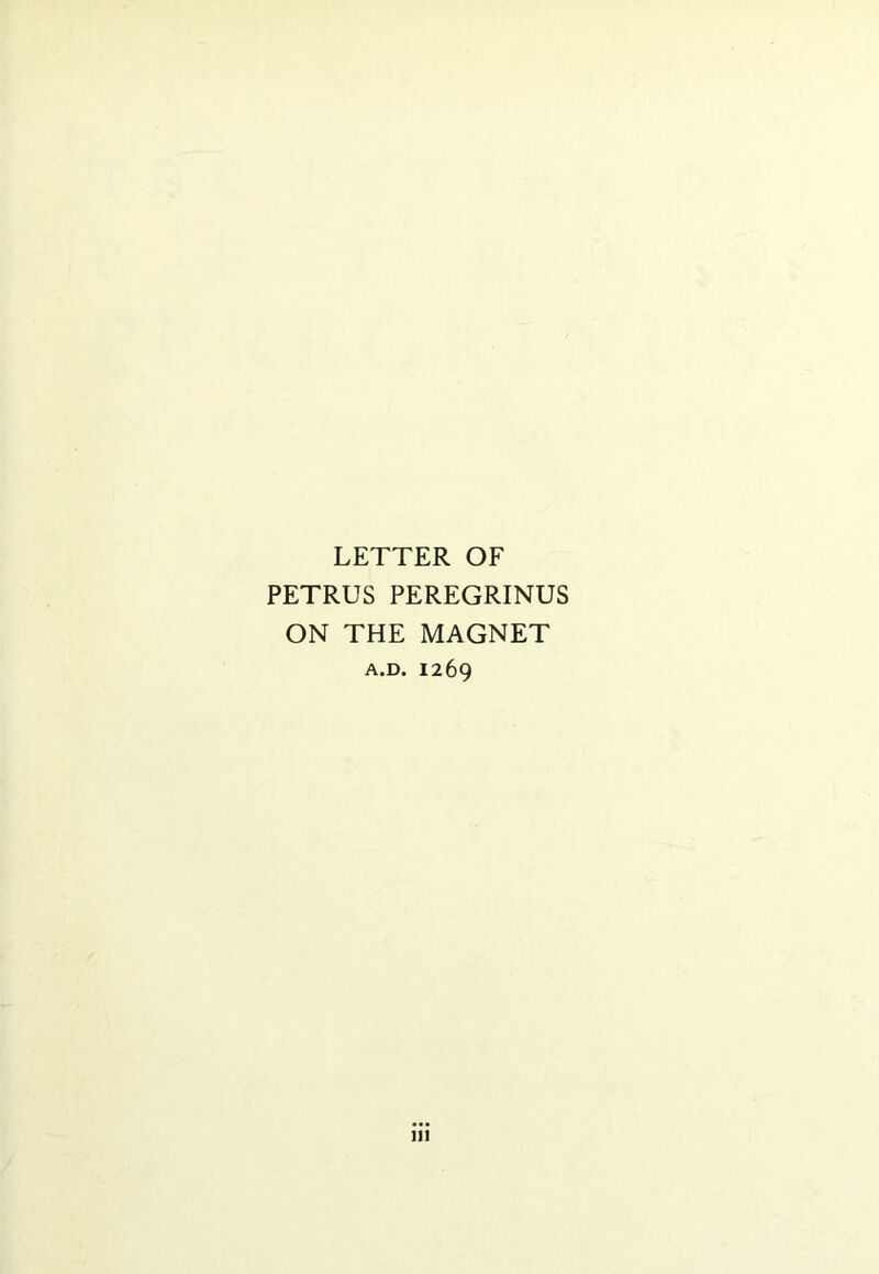 LETTER OF PETRUS PEREGRINUS ON THE MAGNET A.D. 1269