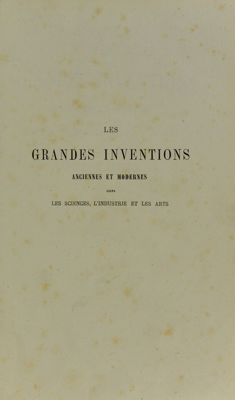 GRANDES INVENTIONS ANCIENNES ET MODERNES ' DANS LES SCIENCES, L’INDUSTRIE ET LES ARTS