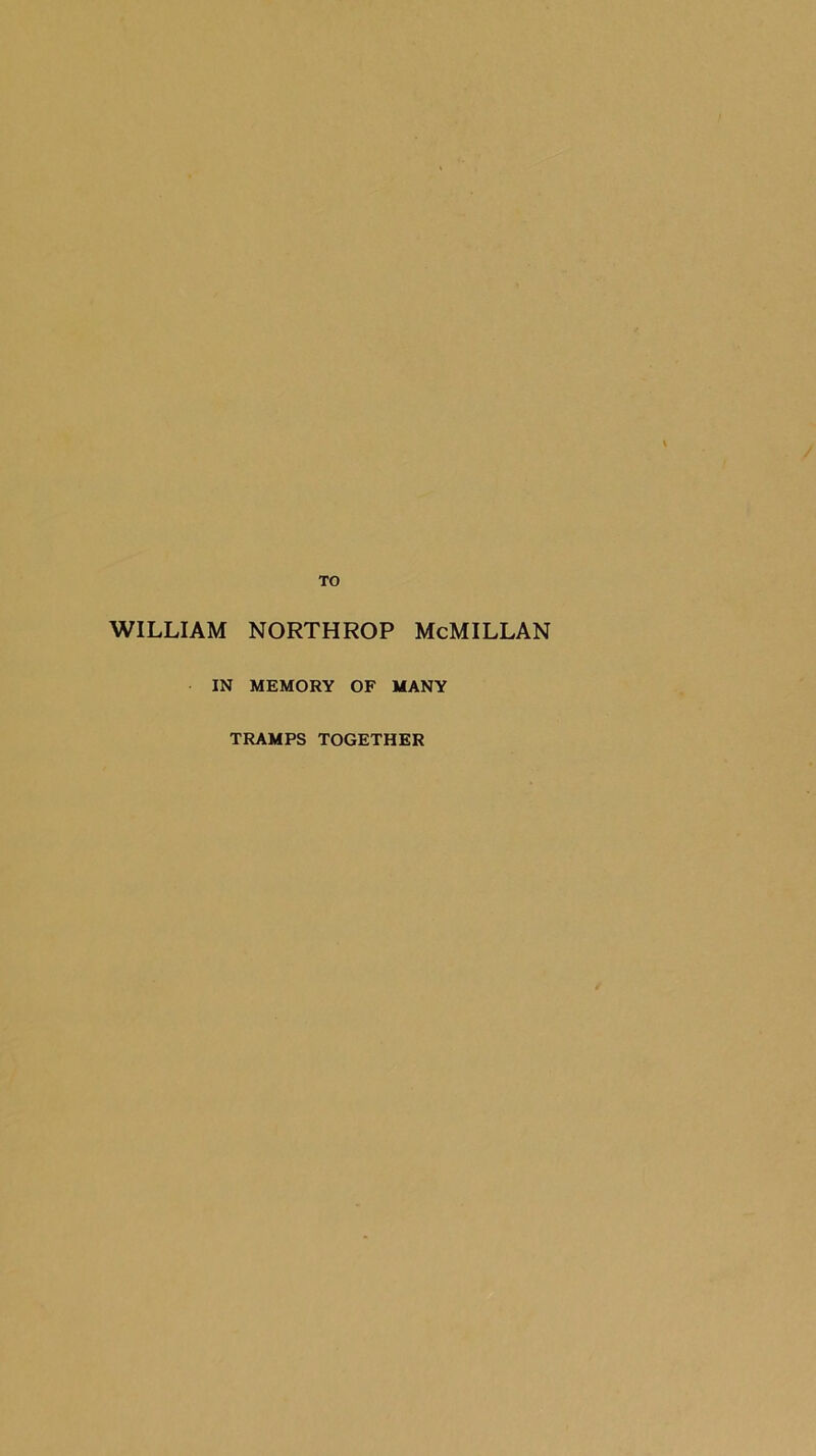 TO WILLIAM NORTHROP McMILLAN IN MEMORY OF MANY TRAMPS TOGETHER