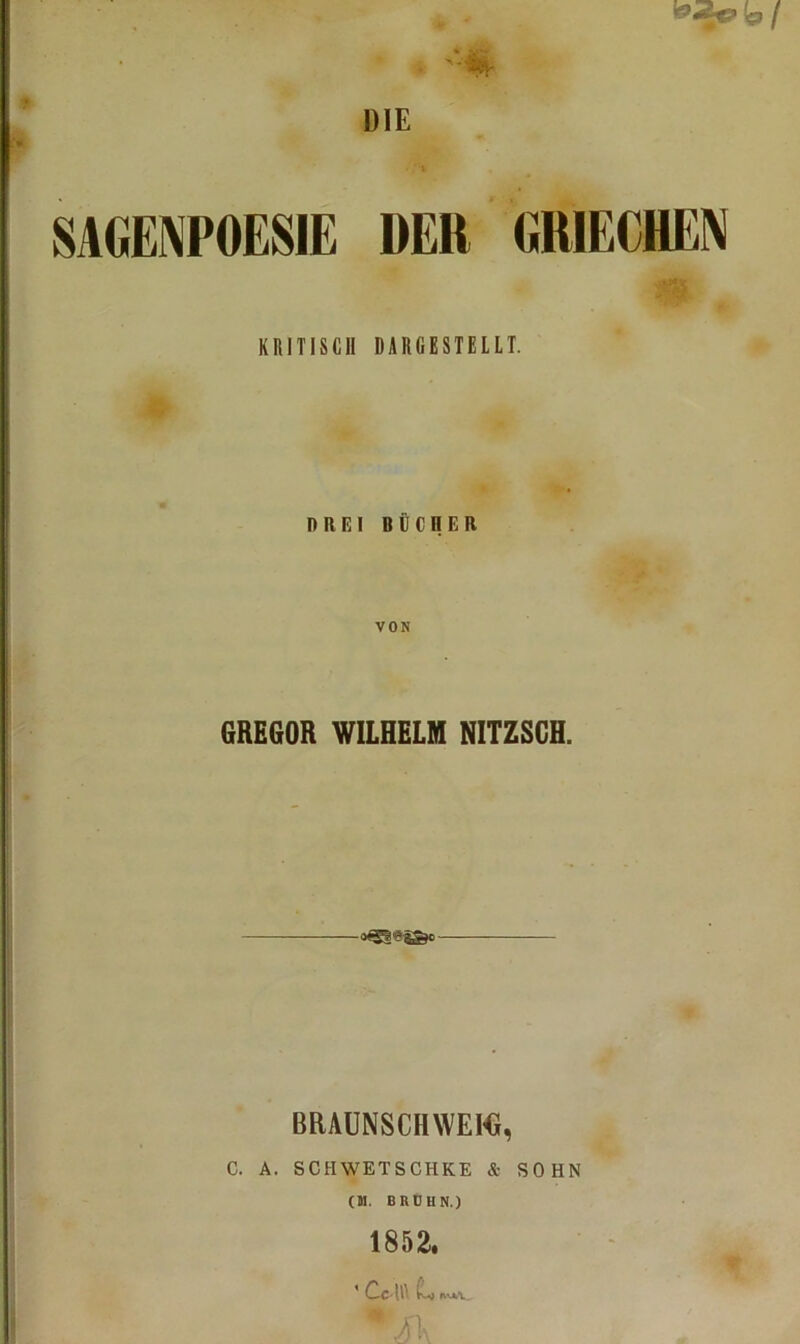 SAGENPOESIE DER GRIECHEN KRITISCH DARGESTEILT. DREI BÜCnER VON GREGOR WILHELM NITZSGH. BRAUNSCHWEMi, C. A. SCHWETSCHKE & SOHN (M. BRDHN.) 1852. * Ccii\ C-j