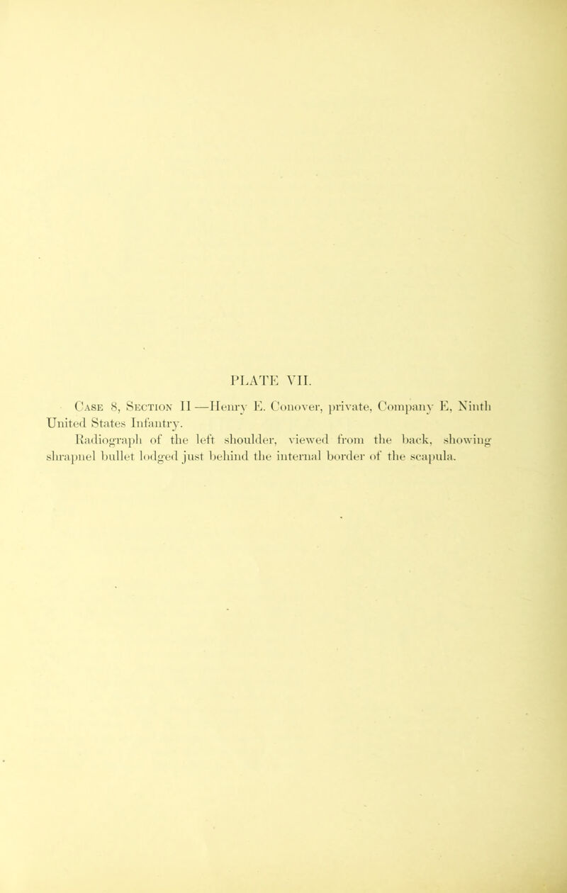 (Tvse 8, Section II —IIellr^■ E. Conover, })rivate, Com|)any E, Ninth United States Infantry. Hadiop’aph of the left shoulder, viewed from tlie l)ack, sliowin<>- sln-a])nel bullet lodged just behind the internal bordei’ of the scapnla.