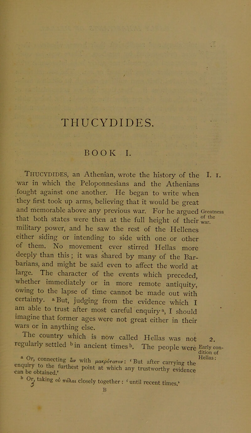 ί ΤΗυΟΥΌΙΌΕδ. ΒΟΟΚ I. ΤπυΟΥϋΙΒΕδ, Εη ΑίΙιεηίΕη, νντοίε ίΐιε ίπ5ίθΓ7 οΓ ίΐαε \ν&Γ ίη λνΐιϊεΐι ίΐιε Ρε1οροηηε5ΪΕη5 αηά ίΗε Αίΐιεηϊαηδ ίοιι^Ηί Ε§Είη3ί οηε ΕηοίΡεη Ηε Ηε^Εη ίο \νπίε \ν!ιεη ίΐιεγ βΓ5ί ίοοΗ υρ εγπιβ, Ηε1ίενίη§ ίΙίΕί ίί ννοιιΐά Ηε £ΓεΕί &ηά πιειηοΓΕΗΙε Εβονε ζηγ ρΓενίουβ \νΕΓ. Ρογ Ιιε ΕΓ§υεε1 Ιΐιαί ΗοίΗ 3ίΕίε3 \νεΓε ίΐιεη 3.1: ίΐιε ίυΐΐ Ιιεί^Ηί οί ίΙιεΪΓ ΓηΐΙΐΐΕΓγ ρο-ννεΓ, αηά Ηε 5Ελν Βίε Γε3ί οί ίΗε Ηεΐίεηεδ είίΙιεΓ 3ΐάΐη§· ογ ίηίεηεΐίησ £0 5ΐίίε νΒίΗ οηε ογ οίΡεΓ οΓ ίΐιειη. Νο Γηονειηεηί ενεΓ 5ίίπ·εά Ηε11α3 πίογο (ίεερΐ7 *^η ίΐώ; ίί λνΕ3 βΙίΕΓεά Ηγ τηαηγ οΓ ίΐιε Βεγ- Ηεπεπβ, Εηά πιί^Ηί Ηε 3ΕΪά ενεη ίο ΕίΤεεί ίΐιε \νοιΊά Εί ΐΕΓ^ε. ΤΙιε εΙίΕΓΕοίεΓ οΓ Βίε ενεηί3 \ν!ιίε1ι ρΓεεεάεό, \νΗεΒιεΓ ίηιηιε(ϋΕίε1γ ογ ίη πίογο Γεπιοίε Επί^υί!:^ οννιη§ ίο Βίε ΐΕρβε οΓ ίΐιηε εΕηηοί Ηε ηΐΕάε οιιί \νίί!ι εεΓίΕΐηίγ. *Βυί, ]η(%ίη§; ίϊοηι ίΐιε ενΜεηεε ννΐιΐεΐι I εγπ εΗΙο ίο ίπιβί εΓϊογ Γηοβί ΟΕΓεΓηΙ εηηηΐΓγ8·, I βΐιουΐά ιηίΕ^ίηε ίΙίΕί ίοπηοΓ Εδε3 \νεΓε ηοί £Γ6Εί είίΐιει- ίη ίΙιεΪΓ \νΕΓ5 ογ ίη Εηγίίπη^ εΐ3ε. ΤΗε οοηηίΓγ ΛνΙιίοΗ ί3 ηο^ εΕΐΙεεΙ Ηε1ΐΕ3 ™ε5 ηοί τε^ηίΕΓίγ εείίΐεά *> ίη Εηεΐεηί ίίηιε3 Κ ΤΙιε ρεορίε \νεΓ6 Ογ, εοηηεείϊηβ ννΐΐΗ μακρότατον: £Βυί ίΐίΐθΓ οαπ-γΐηε ίΗε 37οΒΐ°αίη6ά.' Λβδί Ρ“η1 * ^ ^ ίΓα5ί'ν0Γΐ1Τ ενΐάεηεβ 6 Ογ, ίαΐζΐηβ ου πάλαι εΐοκεΐγ ΙοβείΙιεΓ : < υηίίΐ τεοεπί Ιΐιηεδ.* Β I. I. θΓΘΕΐΙη655 οί Λβ λν&Γ. ΕπΗχ οοη- άϊΐΐοη οί Ηβΐΐαδ: