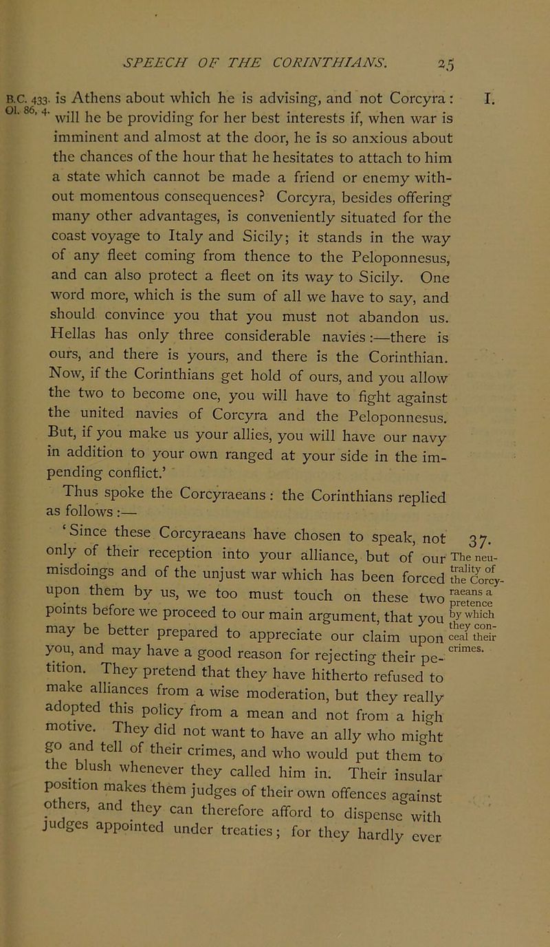 ΚΟ ,ϋ. 433· ι*5 ΑίΗεηβ ηΗοιιί \νΗϊε1ι Ηε ΐ3 αάνΐείη^, ηηά ηοί (ΤοΓεγΓη : I. *' 86’ 4’ \νΐ11 Ηε Ηε ρΓονίοΙϊησ Γογ Ηογ Ηεδί ίηίεΓεδίδ ΐΓ, χνΗεη \ν3Γ Ϊ3 ΐπηηΐηεηί ηηά ηΐιηοδί 3ί ίΗε <3οογ, Ιιε Ϊ3 30 ηηχΐοιίδ ηΗουί ίΗε εΐιηηεεδ οΓ ίΗε Ηοπγ ίΗηί Ιιε Ηεδΐίηίεβ ίο ηίίηεΐι ίο Ιιΐιχι & δίηίε \νΗΐεΗ εαηηοί Ηε ιηίΐάε 3 ίϊίεηεΐ ογ εηεηιγ \νΐίΗ- ουί Γηοηιεηίοιΐ3 εοηδοςυεηεεδΡ ΟοΓεγΐ'3, 1οε3Ϊο1ε3 οήεπη^ ηιηηγ οίΙιεΓ ηάνηηίησεδ, ΐβ εοηνεηίεηίΐγ δΐίηηίεή Γογ ίΐιε εοίΐδί νογη^ε ίο Ιίηΐγ ζηά δΐεΐΐγ; ΐί δίηηήδ ίη ίΗε \νηγ οΓ ηηγ ήεεί εοηιΐη^ Γγοπι ίΐιεηεε ίο ίΗε Ρε1οροηηε3ΐΐ3, Άηά οεπ 3.Ι30 ρΓοίεεί 3 ήεεί οη ΐί3 λνηγ ίο δΐεΐΐγ. Οηε ΛνοΓή γπογο, Λνΐιϊεΐι ΐ3 ίΗε δίπη οΓ 311 ννε Ηηνε ίο 33γ, 3ηή δΐιοαίή εοηνΐηεε γοη ίΗηί γοα ηιυδί ηοί ηΗηηήοη υδ. Ηεΐΐηδ 1ΐ33 οηΐγ ίΙίΓεε οοηδίάεΓηΗΙε η3νϊε3 :—ίΠεΓε Ϊ8 011Γ3, 3ηά Ιήει-ε ίδ γουΓδ, ηηά ίΗεΓε ΐδ ίΗε ΟοπηίΗΐηη. Νολν, ΐΓ ίΐιε ΟοπηίΗΐηηδ §εί Ηοΐά οί ουΓ3, ηηή γοη 3ΐ1ο\ν ίΐιε ίχνο ίο Ηεεοιηε οηε, γοη \νΐ11 Ηηνε ίο ή§Ήί 3§·3ΐη3ί ίΐιε υηΐίεά η3νΐε3 οΓ (ΤοΓογΓη 3ηή ίΗε Ρε1οροηηε5υ3. Βυί, ΐΓ γοη ιηηΡε υ3 γουΓ ηΐΐΐεδ, γοη \νΐ11 1ΐ3νε οπγ ηηνγ ΐη ηήάΐίΐοη ίο γουΓ ο\νη Γυη^εή 3ί γουΓ δίείε ΐη ίΗε ΐιη- ρεηήΐη§· εοηήίεί.’ Τ1ιυ3 δροΡε ίΗε ΟοΓεγΓπευηδ: ίΗε ΟοπηίΗΐηηδ Γερίΐεά 33 Γο11ο\ν3:— 'δίηεε ίΗεδε ΟοΓογΓυευηδ Ηηνε εΗοβεη ίο δρευΗ, ηοί 37· °η!γ ^εΐΓ Γοοορίΐοη ΐηίο γουΓ υΐΐΐηηεε, Ηυί οΓ οιιγ ΤΗβ ηβυ- πιίδήοΐη^δ 3ηά οΓ ίΗε υη]υ3ί \ν3Γ \νΗΐεΗ 1ΐ33 Ηεεη ΓοΓεεά ιιροη ίΗεηι Ηγ υ3, \νε ίοο ηιυδί ίουείι οη ίΗεβε ίλνο ροΐηί3 ΗεΓοΓε\νε ρΓοεεεή ίο ουΓ ηιηΐη ηΓσυηιεηί, ίΗυί γοη ,3),'ν1ιίεΐ1 ηΐ3γ Ηε ΗείίεΓ ρΓερπΓεή ίο ηρρΓεεΐυίε ουΓ εΐηΐηι υροη ε«α««&· γοη, 3ηή ηΐ3γ Ηηνε 3 §Όοά τε35οη Γογ Γε]εείΐη§· ίΐιεΐτ ρ£. επηιεδ· ίιίΐοη. ΤΗεγ ρΓείεηή ίΐιαί ίΐιεγ 1ΐ3νε ΗϋΙιεΓίο ΓοΓιΐδεά ίο ΓΠ3 <ε 3ΐ1ΐ3ηεε3 Γγοπι 3 \νΐδε ηιο(1θΓ3ίΐοη, ίιυί ίΐιεγ Γ03ΐ1γ ^ήορίεή ί1ιΐ3 ροΐΐεγ Γγοπι 3 ηιε3η 3ηά ηοί Γγοπι 3 Ηΐ§1ι Γηοίινε. ΤΗεγ ήΐή ηοί Λνηηί ίο 1ΐ3νε 3η ηΐΐγ \νΗο ηιΐ^Ηί ζο 3ηή ίεΐΐ οΓ ίΗεΐτ επηιεβ, ηηά \ν1ιο \νοη1ά ραί ίΗεηι ίο ίΗε ΗΙηδΗ \νΗεηενεΓ ίΗεγ οηΐΐεά Ηΐηι ΐη. ΤΗεΐΓ ΐηδηΙηΓ ροδίίιοη ηΐ3ΐ<03 ίΗεηι ]υεΙ§ε3 οΓ ίΗεΪΓ οχνη οίΓεηεεδ ησηΐηδί οίΗετδ, 3ηοί ίΗεγ εαη ίΗεΓεΓοι-ε ηίΤοΓοΙ ίο εΐΐδρεπδε ννΐίΗ ^π^1δε3 ηρροιηίεή ι,ηήοΓ ΐΓ03ίΐε3; Γογ ίΗεγ ΠηΓοΙΙγ ονοΓ
