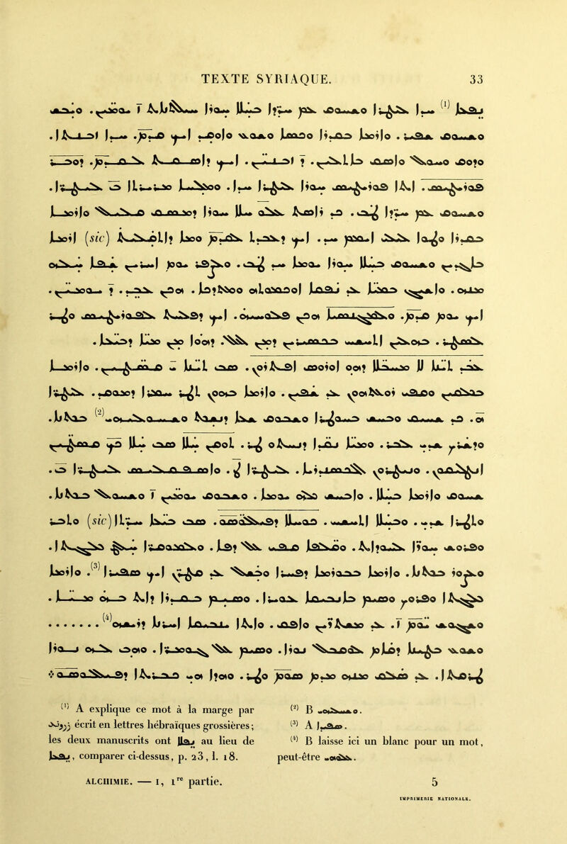 L«0 • t Iom ILlâ yav 1^ Jkâj . ) i. .>< )«—•• •)o^ *i-oo|o ^OA.o JLeoâo l>^i|o - udo^mao ;_3o; .Jo». A.^ O—gd|; i^| . ^ l.i ~>> f . ^.<^lJLa tAxofo '^a-»o jOoio • I» <.3 )1,«^«1.^ JLm^&OO • I*-** ) )IQm 1^1 • kAX«^<*Ioâ jL-^Ifo on ea v>; |ÿou* IJm* )ax jaa<y.A.o jL^l) [sic) J^..^^Mipl)9 iaoo )ôuî^ «^i ««-^ 1x^0 Ol^V O* Jli^.it )0Q^ V^jXO • %^ÊÊ^ )l&M )JL^3 >inO «iiJt O . * .v>Q « 7 . »,-iV . jLn1^^oo «laNnno) JLo2u ^ JLâOd s^a.|o .ouao W-^o .m *.^Ia.qiS> . o»*<i«o*Vg> |«mr^>rtS.,o )0Q^ «^1 « |oo«9 ^^9 ^;,«nfin*> smjm*L| . ;»^floC*v. JL-»i)o . ^<ÿ> Æ ILlII <âxo .yoiJ^^I usoio) ooi9 U*^.<.v» U jLtlL ^ . «jpoan9 ) wi^L yooo Jl^ljo . ^ mSiao ^'^Lch *N.0 ,». fcO ^vxaj9 Jixjo OSCI9jlO Iw^Oo^ 0ft^«3O O .et ^ )Jl1 i:xq> )Jl^ ^oL oJ^.m.j9 |«jcL* llaoo . wxSv. ^^Â.9o .œ )•,;. *>v ifn oN. A °> fir>)o yov^wuo . yOAJ^.j) . If(s3_3'^Oma.o ) ^Aaoo« oDojvfcO . JLaoa.» o^ »>.«.'*>|o . )i.V.> jlioijo jaa..^jk ;.:elo [sic)]l’^ Jlxiid «j^£D .oxocâX*â9 )Ju»aa . vwjfc.«l) jLl^o • I^Lo . ) )‘^^a\niS.o . JLd?»o.^X) lâ^xoo . >^.)faJS> )?a.k. >A.o;.âo É ( laollo . |;_«Sle3 1^..) *x> ^kjiôo Iw^ây Ixtljo • i ^ V» Ô|—3 >^.1* H* £> .3 ^-^fOO . Iw^OX. JLo^.2ujL3 |a*£90 ^O^âO ) ^^^OMii«99 jljw<*| . I^jo . «âiâlo ^ .T vjlo^^o Ma—> <>»■>>. hdoto . )» v>a Ji^soo .jÿaj >xajLO ❖ a ma^. g>9 |i^.^■3-f) .«et ffeto •i^o ^oso )o^ oMæ ^ A explique ce mot à la marge par •^i)') écrit en lettres hébraïques grossières ; les deux manuscrits ont llaj au lieu de Kskj, comparer ci-dessus, p. a3,1. i8. B «<ii>fcii«O. w A f . B laisse ici un blanc pour un mot, peut-être ALCHIMIE. — I, 1™ partie. lUPniUEfllC ItATIONALB.