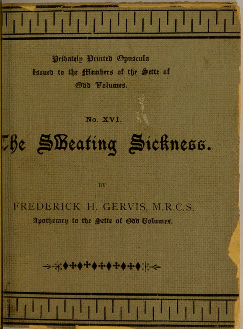 ^^ribaUlp PrintetJ ©puiicula to d)( j£Umbtr£l of t!)i ^etU of ©tJl> TJoIumeS. No. XVI. §icftne00 FREDERICK H. GERVIS, M.R.C.S. ^pofticcari) to ti^e 5>rttc of ajoltimctf. T