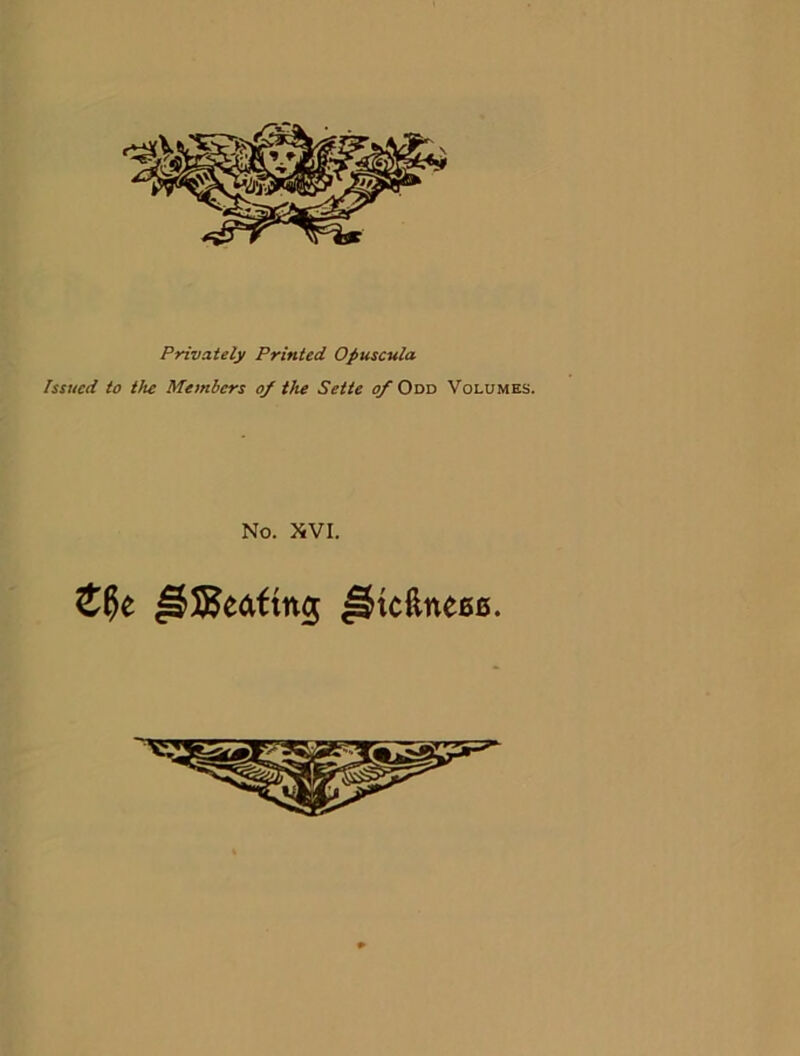 Privately Printed Opuscula Issued to the Members of the Sette of Odd Volumes. No. XVI. ^5Keaftng ^icftne66. \y^