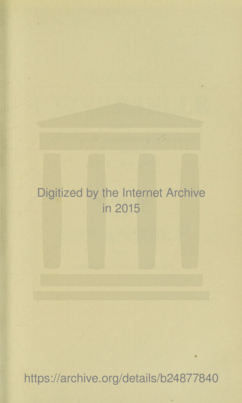 Digitized by the Internet Archive in 2015 https://archive.org/details/b24877840