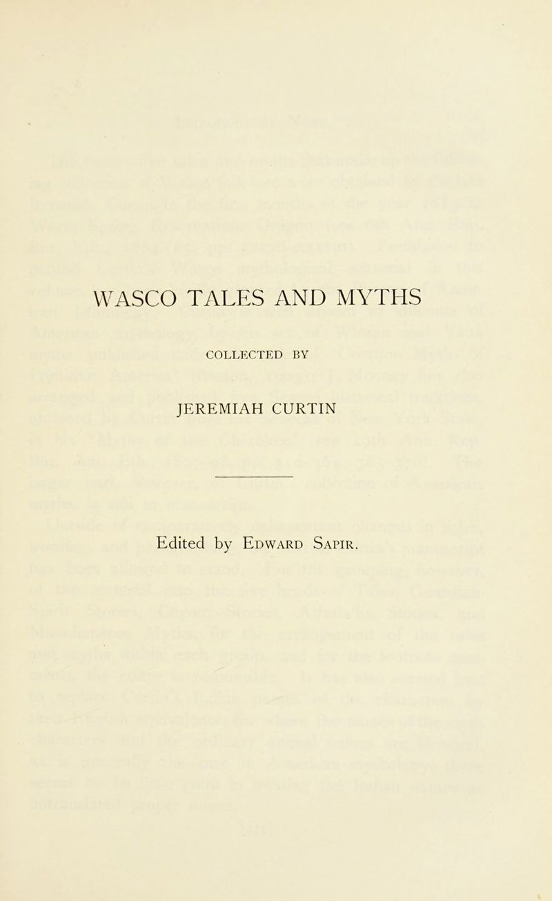 WASCO TALES AND MYTHS COLLECTED BY JEREMIAH CURTIN Edited by Edward Sapir.