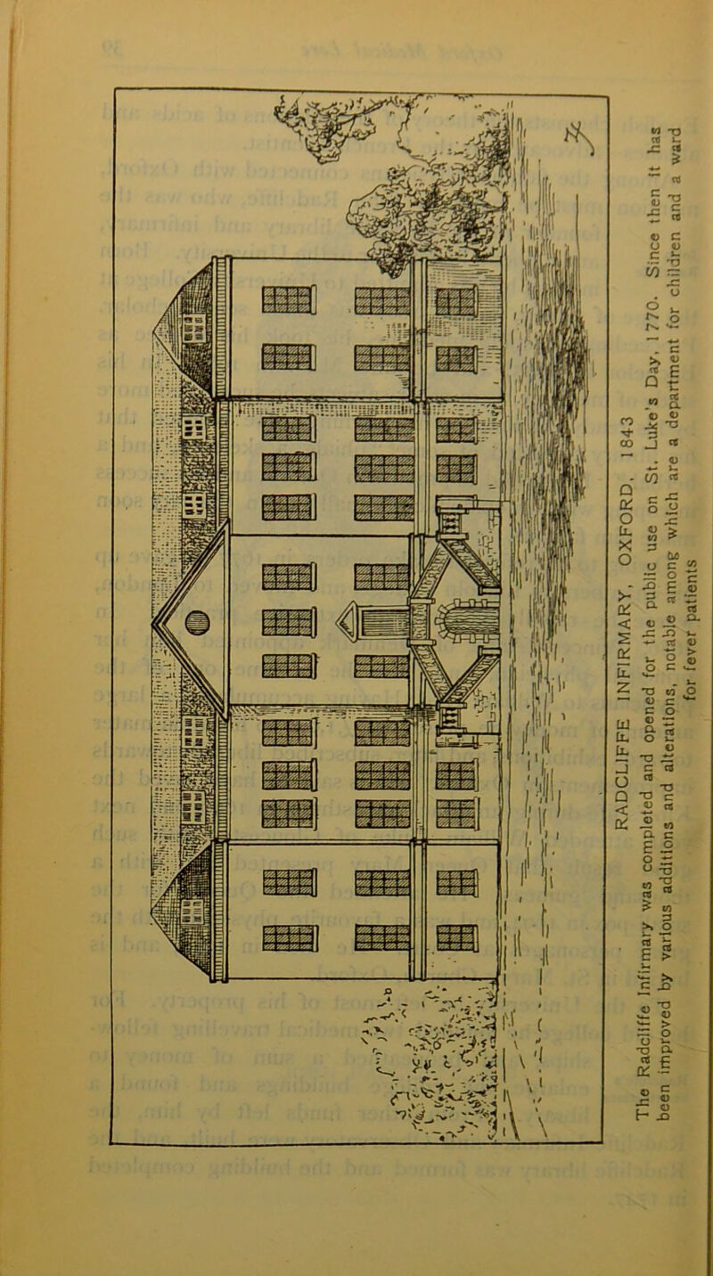 RADCL1FFE INFIRMARY, OXFORD. 1843 The Radcliffe Infirmary was completed and opened for the public use on St. Luke's Day, 1770. Since then It has been improved by various additions and alterations, notable among which are a department for children and a ward for fever patients