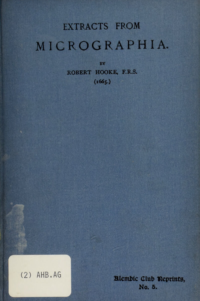 EXTRACTS FROM MICROGRAPHIA. BY ROBERT HOOKE, F.R.S. (*665.) V (2) AHB.AG Hlembic Club ‘Reprints, No. 6.