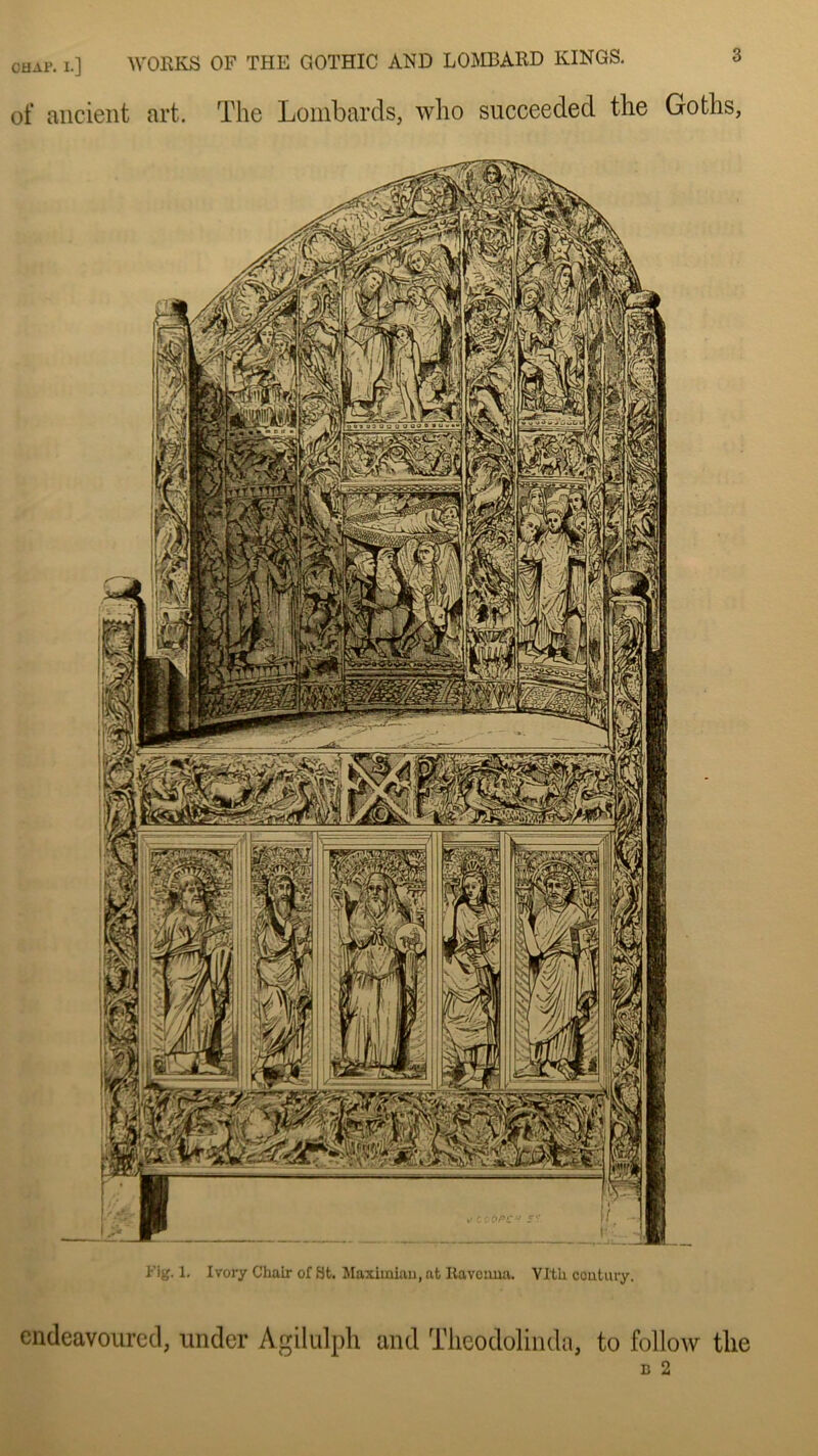 of ancient art. The Lombards, who succeedecl the Goths, Fig. 1. Ivory Chair of St. Maximian, at Itavonna. Ylth coutury. endeavourcd, itnder Agilulph and Tlieodolinda, to follow the B 2