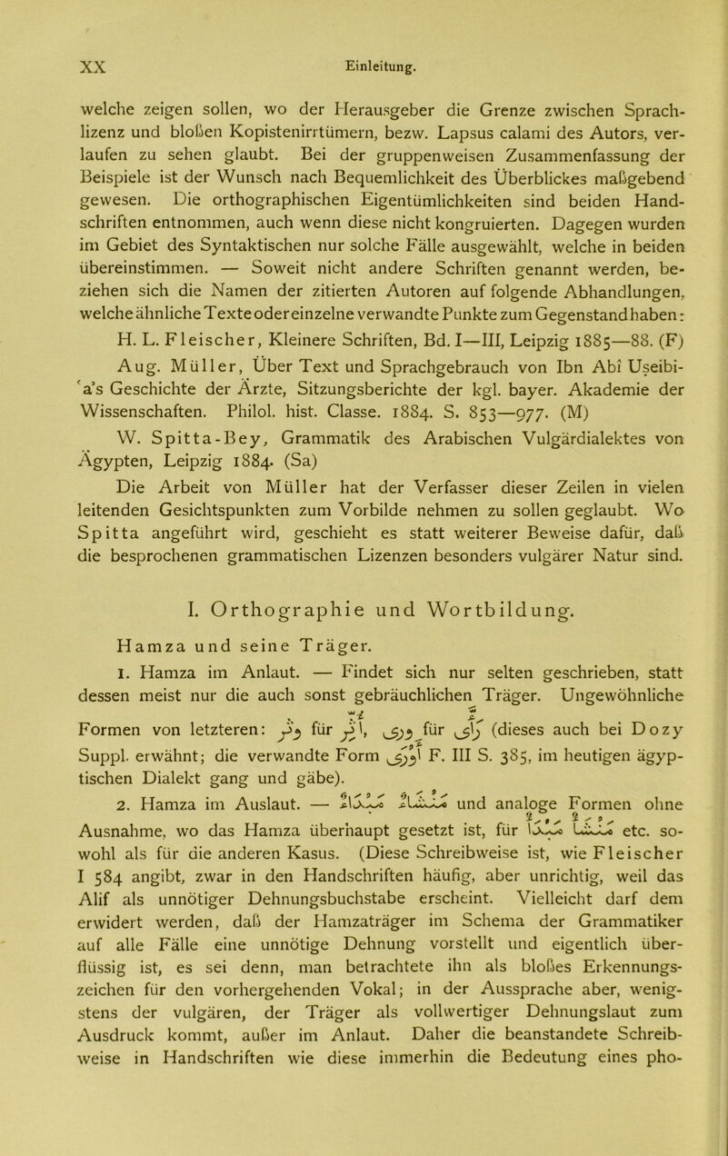 ννεΐεΐιε ζεΐε^εη δοΐΐεη, ινο άει- ΗεΓ3ΐΐ3§εΒεΓ άΐε Οεηζε ζννΐδοΗεη δρΓαεΗ- Πζεηζ υηά ΒΙοβεη ΚορΐδίεηΐπΙυΓηεπι, Βεζιν. Εηρδίΐδ οηίαπιΐ άεδ ΑιιίοΓδ, νεΓ- Ιαυίεη ζυ δεΗεη §1αηΒί:. Βει άεΓ ^ηιρρεηννεΐδεη ΖυδίΐηίΓηεηίαδδυη^ άεΓ ΒεΪ5ρΐε1ε ΐδί άεΓ ννυηδοΐι ηηεΗ Βεςπεηι1ΐο1ι1<εϊϋ άεδ ϋΒειΒΙΐοΒεδ ηι&β^εΒεηά §εννεδεη. Όϊε ΟΓΐΗο^πιρΗΐδοΗεη Εΐ^εηΙϋΓηΙΐοΒΙ^εΐίεη βϊηεΐ Βεΐάεη Ηαηά- δείιπίίεη εηΐηοηιηιεη, αιαοΗ \νεηη άΐεδε ηϊοΗί Ιίοη^πιΐει-ίεη. ϋα§ε§εη λνυΐ'άεη ίηι ΟεΒΐεί άεδ δγηί&ΗίΐδοΗεη ηυτ δοΙοΗε Β'&Πε ηιΐδ^εννΗΗΙί, ινεΙοΗε ϊη Βεΐάεη ϋΒεΓείηδίίΐΏΓηεη. — 5ο\νεΐί ηϊοΗί ηηάοΓε δοΗπίίεη σεη^ηηί ννεπίεη, Βε- ζΐεΗεη δΐοΐι άΐε Ναοιεπ εΐετ ζΐίΐεΓίεη ΑυίοΓεη αυί ίοΐ^εηάε ΑΒΗαηάΙυη^εη, \νε1οΗε ΗΗηΙΐοΗε Τ εχίε οάεΓ εΐηζεΐηε νεπνηηάίε ΡιιηΗίε ζυηι Οε§εηδίαηάΗηΒεη: Η. Ε. ΡΙεΐδοΙιεΓ, ΚΙεϊηεΓε ΒοΗπίϊεη, Βά. I—III, Εεΐρζΐσ 1885—88. (Ρ) Αυ§. ΜίίΙΙεΓ, ϊίΒεΓ Τεχί υηά 5ρΓ3θΗ£θΒΓ3υοΗ νοη ΙΒη ΑΒί υδεΐΒϊ- α’δ ΟεδοΗΐοΗίε άεΓ ΑΓζίε, 5ΐίζυη§5ΒεποΗίε <3εΓ Η^Ι. 1)3γει\ ΑΗαάειηΐε άεΓ ν/ΐδδεηδοΗαίίεη. ΡΗΐΙοΙ. Ηΐδί. θ3δδε. 1884. 5. 853—977· (Μ) \Ύ. δρΐίίη-Βεγ, 0Γ3,ΓηΓηαΙ;ΐΙ< άεδ ΑΓαΒΐδοΗεη νυΙ^άΓάΐαΙεΒίεδ νοη Α^γρίεη, Εεΐρζΐ§ 1884· (5α) Όϊε ΑιΒεΐί νοη Μϋΐΐετ Ηηί άεΓ νειΊΗδδεΓ άΐεδεΓ Ζεΐΐεη ΐη νϊεΐεη Ιεΐίεηάεη ΟεδΐοΠίδρυηΗίεη ζυηι νοιΒΐΙάε ηεΐιιηεη ζυ δοΐΐεη §ε§ΐ3υΒί. \νο 5ρΐίί3. 3.η§είυ1ΐΓί \νΐπ3, §εδθΗΐεΗί εδ δίαίί ινεΐίεΓεΓ Βε\νείδε άαίυΓ, άαβ (Ιΐε ΒεδρΓοοΗεηεη §Γ3Γηηΐ3.ίίδοΗεη Εΐζεηζεη ΒεδοηάεΓδ νυΙ^ϋι-εΓ ΝηίυΓ δΐηά. I. Ογϊ1ιο§ταρΚΐβ ιιηά \νοτίΒΠάυησ. Ηαηιζα υηά δεΐηε Ττη^εη 1. Ηαπιζα ϊιη Αηΐυυί. — Ρΐηάεί δΐοΐι ηυΓ δείίεη §εδοΗπεΒεη, δίαίί άεδδεη ιηεΐδί ηυι- άΐε αυοΗ δοηδί §εΒΓΕυοΗ1ΐοΗεη ΤΓη§ει\ υη^εινδΗηΙΐοΗε ** •Μ 9 — \ %,* Ροιτηεη νοη ΙείζίεΓεη: ^ ίιίΓ ^', (άΐεδεδ ηυοΗ Βει Όοζγ 5ηρρ1. ει-\ν4ΗηΙ; άΐε νεπν&ηάίε Ροπή III δ. 385, ΐηα 1ιειιίΐ§;εη 3§ί7Ρ Ιΐδείιεη ΌΐαΙεΡί §αη^ ιιηθ §3Βε). 2. Ηπηιζα ίηι Αηδίαυί:. — 1\^χΙ^ ηη<3 ηηαίο^ε ΡοΓπιεη οΐιηε Αυδηαίιιηε, \νο (Ιαδ Ηηηιζα ϋΒεΓηαυρΙ §εδείζ1; ίδί, ίϋΓ εΐο. 50- ννοΒΙ αΐδ ίαΐ' αΐε αηΒεΓεη Κηδίΐδ. (ϋΐεδε 5εΐΊΓείΒ\νεϊδε ίδί, \νϊε ΡΙεΐδοΗεΓ I 584 ηη^ίΒί, ζ\ν3Γ ϊη <Ιεη ΗαηεΙδαΙ'ΐπΓίεη Ηαυίΐ§·, αΒεΓ υηΓΪεΙιΙΐ^ ννεϊΐ άαδ Αΐίί αΐδ υηηοίΐ^εΓ ΌεΙιηιιησδΒυεΙίδίαΒε εΓδοΙιεΐπί. νϊεΐΐεϊοΐιί (ΙαΓί (Ιεηι εΓ\νΐ(3εΓί: \νεπ3εη, (ΙαΒ <3εΓ ΗαηιζαΐΓ3§εΓ ίηι δείιεηια <3εΓ ΟΓΕηιηιαΙίΒεΓ ίΐυί &11ε Ρέϊΐΐε εΐηε ηηηοίϊ^ε Όεΐιηηη νοΓδΙεΠί ιιηά εΐ§εηί1ϊε1ι ϋΒεΓ- Πυδδΐς ΐδί, εδ δει άεηη, ηιαη ΒεΙταεΙάεΙε ΐΐιη ηΐδ ΒΙοβεδ ΕΓΡεηηυη^δ- ζεϊοΐιεη ίϋΓ άεη νοΓίιετ^εΙιεηιΙεη Υο1<:α1; ΐη άεΓ ΑιΐδδρΓαεΙιε αΒεΓ, \νεηί»- δϊεηδ άεΓ νυΙ^ϋΓεη, άεΓ ΤΓέί^εΓ αΐδ νο11ινεΓίΐ§;εΓ Όεΐιηυη^δίαυί ζυηι ΑϋδάΓαεΙί Βοηιιηΐ:, ηυβεΓ ίηι Αηίαυί. ΌαΙιεΓ <3ΐε ΒεαηδίηηάεΙε 5οΙΐΓείΒ- ινεϊδε ΐη ΗαηάδεΗπΓίεη \νΐε άίεδε ΐηίΓηεΓίιΐη άΐε Βεάευίυησ εΐηεδ ρΗο-