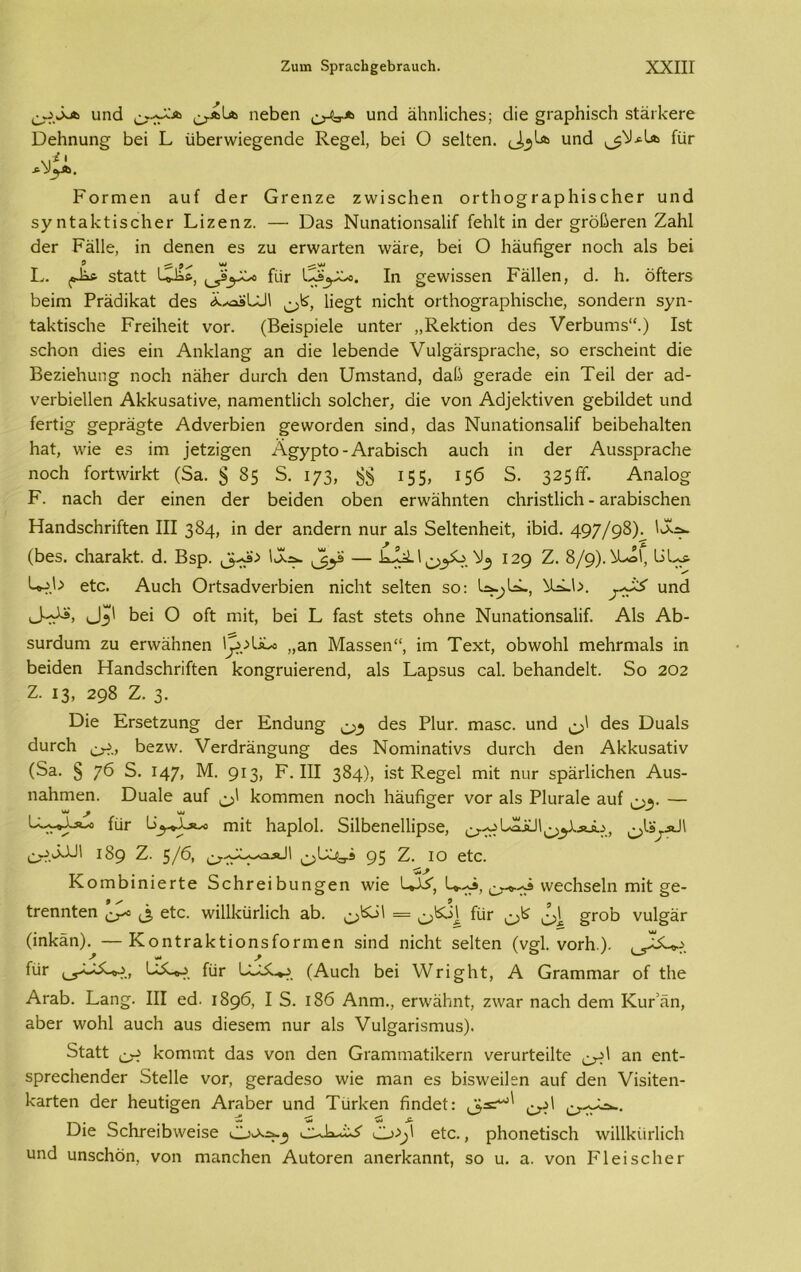 υηά ^>~·Λ ηεΒεη £>4τΑ υηά αΒηΙΐεΗεδ; άϊε ^ΓαρΗϊδοΗ δίάιΒεΓε Όεΐιηυη^ Βει Ε ίίΒεΓννΐε^εηάε Κε§ε1, Βει Ο δείίεη. υηά ^^Ια ΙΟγ ΡοΓητεη αυί άετ Οτεηζε ζννΐδοΐιεη οΓΐΙιο^ΓαρΙιίδεΙιεΓ υηά δγπίαΐΑΐδεΙιετ Εΐζεηζ. — Όαδ Νυηαίϊοηδαΐΐί ίεΗΙί ΐη άεΓ ^ΓοΒεΓεη ΖαΒΙ άεΓ Ράΐΐε, ϊη άεηεη εδ ζυ επναιΊεη νναΓε, Βει Ο Ιιαυή^εΓ ηοείι αΐδ Βει I.. δίαίί Βάί*, ίϋΓ Ιη §;ε\νΐδδεη Ρέάΐεη, ά. 1ι. δίίεΓδ Βεΐιη ΡΓάάΐΒαί άεδ Ηε^ΐ ηΐοΐιί: θΓίΒο§Γαρ1ιΐδε1ιε, δοηάεΓη δγη- ίαΒίΐδεΒε ΡΓεΐΗεΐί νοη (Βεΐδρίείε υηίεΐ' ,,Κ,εΒίΐοη άεδ νεΛυπΐδ“.) Ιδί δεΗοη άΐεδ εϊη Αηΐάαη^ αη άίε ΙεΒεηάε νυΙ^αΓδρΓαείιε, δο εΓδεΗεΐηί άϊε Βεζίεΐιυπ^ ηοείι ηαΙιεΓ άυι-εΐι άεη υηΐδίαηά, άαβ ^εΓαάε εΐη Τείΐ άεΓ αά- νειΒίεΙΙεη Αΐάίυδαίΐνε, ηαηιεηίΐΐεΐι δοΙοΗεΓ, άϊε νοη Αά)ε1<ίΐνεη §εΒΐ1άεί υηά ίεΓΐΐ§· ^ερΓάσίε ΑάνεΛΐεη ^εννοΓάεη δϊηά, άαδ Νυηαίΐοηδαΐΐί ΒεΐΒεΒαΙίεη Ηαί, \νΐε εδ ϊαι ]είζΐ£εη Α^γρΐο - ΑΓαΒΐδείι αυεΒ ϊη άεΓ ΑυδδρΓαεΒε ηοοΗ ΓοΓίννίΓΐίί (δα. § 85 5. 173, 88 τ55> 156 5. 32ζΚ. Αηα1ο§· Ρ. ηαείι άεΓ είηεη άεΓ Βείάεη οΒεη εΓ\ναίιηΙεη είιπδΐΐΐείι - αΓαΒΐδεΒεη ΗαηάδεΗπίίεη III 384, ΐη άεΓ αηάεΓη ηυΓ αΐδ δείίεηίιεΐί, ΐΒΐά. 497/98)· (Βεδ. εΒαΓαΒί. ά. Βδρ. ΙοΑ- I ^5ο ^ 129 Ζ. 8/9). ^Βό', ΒΡ* Βρ.Β είε. ΑυεΒ ΟΓίδαάνεΐ'Βΐεη ηΐεΒί δείίεη δο: Β^ΒΒ, ^Βϋ>. υηά ϋ·Ά*> ϋ°>' βει Ο οίί ηιΐί, Βει Ρ ίαδί δίείδ οΒηε Νυηαίΐοηδαΐΐί. Α1δ ΑΒ- δυΓάυηι ζυ επναΒηεη Ι^ρΒΒο ,,&η Μαδδεη“, ϊγπ Τεχί, οΒννοΒΙ ΓηεΒΓηιαΙδ ΐη Βεΐάεη ΗαηάδεΒπίίεη Βοη^πιΐεΓεηά, αΐδ Εαρδυδ εαΐ. ΒεΒαηάεΙί. δο 202 Ζ. ΐ3, 298 Ζ. 3· ϋϊε ΕΓδείζυη§· άεΓ Εηάυη^ ^ άεδ ΡΙυΓ. ητιαδο. υηά ^ άεδ ϋυαίδ άυΓοΒ Βεζ\ν. νεΓάΓαη§υη§ άεδ Νοπιΐηαίΐνδ άυΓοΙι άεη ΑΒΒυδαίΐν (δα. § 76 5. 147. Μ· 9*3» ρ·111 384), ΐδί Κε§ε1 πιϊί: ηυΓ δράάΐεΒεη Αυδ- ηαΒηιεη. Όυαίε αυί ^>1 ΒοΐΏΓηεη ηοείι Βάυίΐ^εΓ νοΓ αΐδ ΡΙυΓαΙε αυί ον — ~ , φ «I ^ ίϋΓ ΓηίΙ Ιι&ρίοΐ. δϋΒεηοΙΙίρδο, 1^X11 λο, εΑ.ΒΒά' 189 Ζ. 5/6, ^^χ^χα-ΙΙ 95 Ζ. ίο είε. ΚοιηΒϊηΐετΙε δεΒτείΒυη^εη λνϊε Β*^, Β»^β, ο-°·Ά ννεείΐδείη ΓηΐΙ §ε- ίΓεηηίεη <5, είε. ννΐΙΙΡίΐΓΐΐεΙτι αΒ. ίυΓ ϋ §γοΒ νυΙ^αΓ (ΐη1<άη). —Κοηίτα1<ίίοηδίθΓΐηεη δϊηά ηΐεΒί δείίεη (ν§1. νοΓίι.), ίυΓ ίυΓ (ΑυεΒ Βει λΥτΐ^Βί, Α ΟΓαηιηιαΓ οί ίΐιε ΑΓαΒ. Εαη. III εά. 1896, I δ. ι86 Αησι., επναΗηί, ζ\ναΓ ηαεΒ άεηη ΚυΓ άη, αΒεΓ \νοΒ1 αυεΒ αυδ άίεδεηι ηυΓ αΐδ νυΐ^απδηιυδ). δίαίί Ιεοπυηί άαδ νοη άεη ΟιαηιηιαΙΐΙίεΓη νεΓυΓίεϋίε αη εηί- δρΓεεΒεηάεΓ δίεΐΐε νοΓ, ^εΓαάεδο ννΐε Γηαη εδ Βΐδ\νείΕη αυί άεη νϊδΐίεη- ΡαΓίεη άεΓ Βευίΐ^εη ΑΓαΒεΓ υηά ΤυΛεη Βηάεί: ο·^^. -51 £. ϋϊε δεΒτεϊΒννεϊδε 0/)' είε., ρΒοηείΐδεΒ \νΐ111<ϋΓΐϊε1ι ηηά υηδεΗοη, νοη Γηαηεΐιεη ΑυίοΓεη αηεΓΒαηηί, δο υ. α. νοη Ρΐείδείιετ