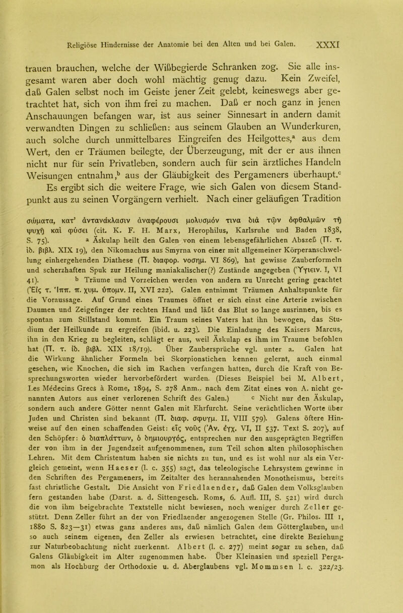 ίΓ&ιιεη βΓ&υοΙιεη, \νε1ο1ιε ϋεΓ ν/ίβϋε^ΐεπίε 5ε1ΐΓ3.η1<εη ζο£. δΐε 3.11ε ΐηκ- £ε53,ιηΙ λνίΐΐ'εη αϋεΓ άοείι \νο1ι1 ηΐ3.οΜϊ§ ^επυ^ άζζη. Κεϊη Ζννεϊίεΐ, ϋαβ Οίΐΐεη δεΙΒδΐ ηοείι ΐηι Εεϊδίε ]εηεΓ Ζεΐί: £ε1εϋί, 1<εΐηε5λνε§5 3Ϊ>ετ §ε- ίΓΒ,εΙιίεΙ Ιι&ί, δΐεΐι νοη ϊΗηι ίτεί ζυ ηιαοΐιεη. Όυβ εΓ ηοείι §3.ηζ ϊη ]εηεη Αη5θ1ιαιιυη§εη ϋείαη^εη \ναΓ, Ϊ5ΐ αυ$ 5εϊηεΓ δΐηπεδαιΐ ΐη Β,ηάειτι εΐυηιϊΐ: νεηναηάΐεη Όϊη^εη ζυ εοΐιΐϊεβεη: υυ5 δείηεηι ΟΙ&ιιϋεη αιι \νυηάεΓΐ<υΓεη, υυεΗ δοΐεΐιε (ΙυΓοΙι υηηιϊΙΙεΙβαΓεδ Είη§Γείίεη <3ε5 Ηεΐΐ^οίΐεδ,1 αυδ ϋειη \Υεΐ'1, εΐεη εΓ ΤΓϋυηιεη βεϋε^ίε, άεΓ ϋϋεΓζευ^υη^, πίϊΙ: άεΓ εΓ υυδ ΐΐιηεη ηϊεΐιΐ ηιΐΓ ίιΐΓ δεϊη ΡπνΕίΙεϋεη, δοηάεπι υυείι ίΐϊΓ δεϊη ϋΐ'ζίΐΐεΐιεδ Η&ηάεΐη \\^εϊδυη§εη εηΐηυΐιιη,15 υυδ ίΙεΓ Ε1ϋυ1>ί§1<εϋ: άεδ ΡεΓ§υηιεηεΓδ υβεΛαυρί.0 Εδ εΓ§ϊβ1; δίεΐι άίε \νεϊίεΓε ΕΓ&§ε, \νΐε δΐεΐι Οαΐεη νοη εϋεδεηι δίαηά- ρυηΐά αυδ ζυ δεΐηεη νοΓ§ϋη§εΓη νεΛΐεΙί. Νυ,εΐι εϊηεΓ §ε1ϋυβ§εη Τΐ'&άϊβοη σώματα, κατ’ άντανάκλασιν άναφέρουσι μολυσμόν τινα διά τψν όφθαλμών τ?| ψυχί| καί φύσει (εΐΐ. Κ. Γ. Η. Μεγχ, ΗεΓορδϋηε, ΚΕΓίεΓηδε ηηά Βα<3εη 1838, 5. 75)· Ά ΑεδηίΕρ δεΐΐΐ άεη Οαΐεη νοη εϊηεηι 1εδεηε£ε{ΕδΓΐϊεδεη Αδεζεβ (ΤΤ. τ. ϊδ. βιβλ. XIX 19), άεη ΝίδοηίΕεδηε Εηε διηγηΐΕ νοη εϊηβΓ ππΐ ΕΐΙσεπιεΐηεΓ ΚόΓρεΓΕηεεδννεΙ- Ιηη^ εΐηδεΓ§εδεηάεη ΌΪΕίδεεε (ΤΤ. διαφορ. νοσημ. VI 869), δΕί ^ενήεεε ΖηηδεΓίοΓηιεΙη ηηά εεδεΓζδΕίΐεη δρηδ ζιιγ Ηεϊΐηη^; ΓηΕηΪΕδα1ΐεεδεΓ(?) ΖυείΕηάε Εη^ε^εδεη ('Υγίειν. I, VI 41). δ ΤΓΕίιτηε υηά νοΓζεϊεδεη \νειάεη νοη αηάεπι ζη ϋηΓεοδί ^επης ςεΕεδΙεΙ (Έίς τ. Ίππ. π. χυμ. ύπομν. II, XVI 222). Οαΐεη εηΐηΐηιπιΐ: ΤΓΕίπηεη ΑηδΕίΙερηηδίε ΤϋΓ άίε νοΓΕηεεΕ^ε. Αυί Οηιηά εϊηεε ΤΓαηιηεε όΩηεί ετ εΐεδ είπε! εϊηε ΑΓίεπε ζννΐεεδεη ϋΕΐιηιεη ηηά Ζεϊ^εδη^εΓ άεΓ ΓεεδΙεη Ηαηά ηηά Ιαβί άαε ΒΙυΙ εο ΐΕηςε Εηεπηηεη, δΐε εε εροηίαη ζηηι δίίΠείΕηά δοππηί. Εϊη ΤΓΕηιη εεϊηεε ν^ΙεΓδ δαί ίδη δενο^εη, άΕε δΐη- άίηηι άεΓ Ηεΐίδηηάε ζη εΓ£Γεΐίεη (ίδιά. η. 223). Όϊε Εΐηίαάηης άεε ΚΕΪεετε ΜαΓεηε, ϊδη ΐη άεη Κπ8£ ζη δε§;1εί1εη, εεδίϋ^ΐ εΓ αηε, ννείΐ Αεδηίαρ εε ΐδιη ΐηι ΤΓηηπιε δείοδίεη δ3.1 (ΤΤ. τ. ίδ. βιβλ. XIX 18/19). ϋδεΓ ΖαηδεΓεριηοδε νςΐ. ηηίεΓ α. Οαΐεη δαί άίε \νΪΓδηη2 Εδηδεδετ ΡοΓπιεΙη δει δδοΓρϊοηείϊεδεη δεηηεη §;ε^εΓη^ ^ηεδ είηηιαΐ §;εεεδεη, ννΐε Κηοεδεη, άίε είεδ ΐιη Καεδεη νεΓίαη^εη δαΙΙεη, άηΓεδ άίε ΚγεΛ νοη Βε- ερΓεεδηη^δννοτΙεη \νϊεάεΓ δεΓνοΓδείοΓάεΓΐ \νηΓάεη. (Όΐεεεε Βεϊερϊεΐ δει Μ. ΑΙδετΙ, Εεε Μεάεείηε Οτεεί ε Κοιηε, 1894» 5. 278 Αηπι., ηΕεδ άειη ΖϊΙεΙ εΐηεε νοη Α. ηΐεδΐ ςε- ηΕηηΙεη ΑηΙΟΓε Εηε εϊηεΓ νεΗοΓεηεη δεδΓίΠ άεε ΟΕΐεη.) ε ΝίεδΙ ηηΓ άεη ΑεδηίΕρ, εοηάεΓη αηεδ ΕηάεΓε ΟδΙΙεΓ ηεηηΐ ΟΕΐεη ιηΐί ΕδΓίηΓοδΙ. δείηε νεΓαεδΙδεδεη λΥοΓίε ηδετ Ιηάεη ηηά ΟδπεΙεη εΐηά δεδΕηηΙ (ΤΤ. διαφ. σφυγμ. II, VIII 579)· Ο&ΐεηε όίΙεΓε Ηΐη- ννείεε Εηί άεη είηεη εεδΕίϊεηάεη Οεΐεί: εις νους (Άν. έγχ. VI, II 537· ΤεχΙ 5. 207), αηί άεη δεδδρίεΓ: ό διαπλάττων, δ δημιουργός, εηΙερΓεεδεη ηηΓ άεη Εηε^ερΓΕ^Ιεη ΒεςπίΓεη άεΓ νοη ΐδηι ΐη άεΓ Τη^εηάζεΐΙ Εηί^εηοππηεηεη, ζηηι Τεϊΐ εεδοη ΕΐΙεη ρδίΐοεορδΐεεδεη ΕεδΓεη. ΜΐΙ άεηι ΟδΓΪεΙεηΙηπι δΕδεη εϊε ηΐεδίε ζη Ιηη, ηηά εε ϊεΐ ννοδί ηηΓ Εΐε είη νετ- ^Ιεϊεδ ςεηιεΐηΐ, \νεηη ΗΕεεετ (1. ο. 355) <^3·5 Ιε1εο1ο§ΐεεδε Ι,εδΓεγεΙειη ^βινϊηηε ίη άεη δεδΓίίΙεη άεε ΡεΓ^ΕΐηεηεΓε, ΐηι ΖεϊίΕΐΙεΓ άεε δεΓΕηηΕδεηάεη ΜοηοΙδεΐεπιηε, δεΓείΐε Γε81 εδΓίϊΙδεδε ΟεείΕΐΙ. ϋίε Αηεΐεδί νοη ΕτϊεάΐΕεηάεΓ, άαβ ΟεΙοπ άεηι νο1δε§;ΐΕηδεη ίεΓη ςεείΕηάεη δΕδε (Όεγ81. ε. ά. δϊΙΙεη^εεεδ. Κοπιε, 6. Αηά. III, δ. 521) 'ν'Γ(^ άηΓεδ άίε νοη ΐδηι δεΐ§εδΓΕεδΙε ΤεχΙεΙεΙΙε ηΐεδΐ δεινΐεεεη, ηοεδ \νεηϊ§;εΓ άιηεδ Ζεΐΐετ £ε- εΐηίζδ Όεηη Ζεΐΐετ ίαδιΊ επ άεΓ νοη ΡπεάΐΕεηάεΓ Εη^εζο^εηεη δίεΐΐε (Ογ. Ρδίΐοε. III I, ι88ο 5. 823—31) είννΕε §επζ ΕηάεΓεε Εηε, άαβ ηαπιΐΐεδ Οηίεη άεηι ΟδΙΙετ^Εηδεη, ηηά εο Εηεδ εεΐηεπι εΐ§;εηεη, άεη ΖεΙΙεΓ Εϊε εΓννΐεεεη δείΓαεδΙεΙ:, είηε άηεδίε Βεζϊεδηης ζηΓ ΝΕίηΓδεοδαεδίηη^ ηϊεδΐ ζηεΓδεηηΙ. ΑΙδετΙ (1. ε, 277) πιείηΐ εο^αΓ ζη εεδεη, άΕβ ΟΕΐεηε ΟΐΕηδΐ^δεΐΙ ΐιη ΑΙίεΓ ζη^εηοπιηιεη δηδε. ϋδεΓ ΚΙεΐηΕείεη ηηά ερεζΐεΐΐ ΡεΓ^α- ηιοη άίε ΗοεδδηΓ§ άεΓ ΟΓίδοάοχίε η. ά. ΑδεΓβίΕηδεηε ν^Ι. Μοιηιηεεη δ ο. 322/23·