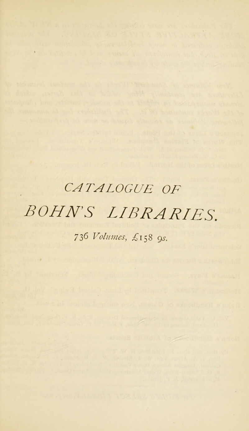 CATALOGUE OF BOHN'S LIBRARIES. 736 Vohunes, ^158 9^'.