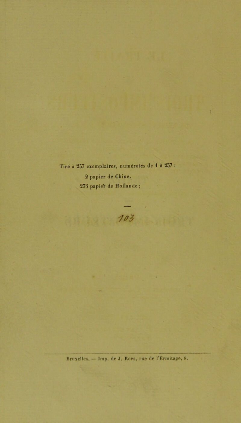 Tire a 257 cxemplaircs, numiroles de 1 4 237 : 2 papier de Chine. 23b papicV de llollande; -703 Brnxcll<'ft. — Imp. rtf J. Bonit, ruo de rErmilnge, 8.