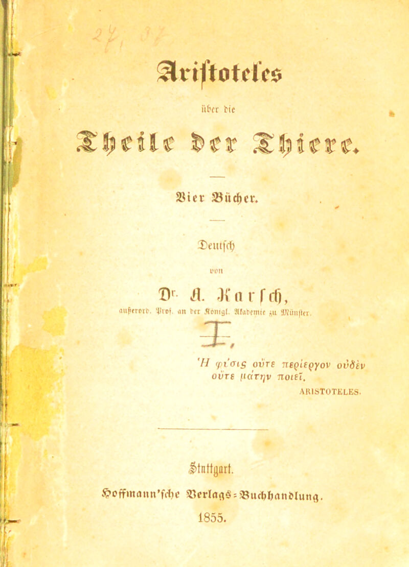 SlviftotdVo iit'cr ^ie 5jfUc t>tt 2Hei‘ 23üd)cr. 2)eut[rt; D' OVarrri), «H^frorD. '4irof. an bet Äomgl. SKabemic >Wim|1cr. 7/ (fiais oiire ne^iepyov ovSh ov'rs fiart^v noist. ARISTOTELES. .ltnftgart. $*offinami’fd)c «crl(ifl§ = «urtiljntiMutifl. 1855.