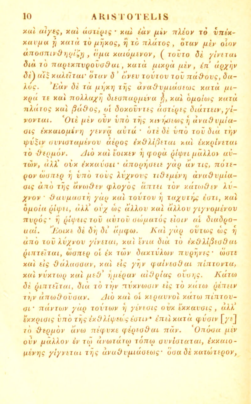 ■Aut ttlyeg, xul «aitjus • x(/2 iuv ftiy nXioy x6 vntK- xixi'/ju j] xai(t JO fAijxog, ?j lö nXotjog, özuv fxh olov ario<snii dijul^jj , lij^u xuiöfnvov, ( tovjo öi yli'iiui dtu TO nufjfxJivQOvaduL, xuiü fux(jü ftiy, in ü^xk'’ «5{) «/J xuliiTur oTity (5 ’ orcv tovjov tov nü&ovg, öu- Xög. ‘t'uy öi Ta fiiiXT] TTjg ayudvftidotoK xutÜ /xi- X(ja TT xul noXXaxij öitanu()fxiyu xul ofxoloig xaTu nhtiog xai ßuOog, ui doxovtiig ÖiÜttuv,yi- vovTui. Oii fiiy oi/y vno t»/; xtt r/ittoig r/ dyud Vfu'u- oig fxxuiofxiyTj ytyya uvui ' oiidi vno tov ötu tt}v iyv^iy livytoTufjtyov aiQog ixdUßiTui xul ixxQiytTui TO -&t(lfx6y. JlO xtxl toixiy TjTfOpÜ (tulXot uv- Tw>', (/Ai’ oix ixxuvoti' ünoffr/tffte yüfj uv Tig, noxt- ^oy utontq ij vno rovg Xi'xvovg itSf/uivt/ dyuOvfxLa- oig uno Ttjg livtodev gpkoyög llnTii tov y.uToiOiy Xv- Xvov • -äui'ixuoTr] yu(i xul tovtov tj TttyoTry; ioTi, xul Ofxolu üXX' ovy vig üXXov xul ttXXov yiyyofxiyov TTV^og' tJ ^Itiiugjov uinoii owfiuTog iioiv ul öiuö^o- uuL JCoixi (5i (5»; dt’ il/iqoj. Kul yü(j ovTwg dig i) uno TOV Xvyyov ylvtiui, xul tviit ötu lo ixxJXißtodui ^inTt'nui, ötanf(j ol ix tojv duxTvXuy nv^t/yrg (üotc xul iig -0uXuoauy, xul flg yr/V qut'yeoOax ninTovTu, xul rvxTMfj xul fttd' qtitQuv ulü()lug oiviig. Kuto) di (xinTHTui, öiü TO Tj/y nvxywoiy iig to xuui) (xiniiv TijV üniodovauv. ^Uo xul ol xiauvvol xutü) ninxov- iji' nuvToiy yiiQ tovtojv y yti'füig ovx txxavaig , uXX txxniaig vnö Ttjg ixdXlifjtü g ioiiy’ intlxuiu (jpiron’f/fj TO d-fQixov uyo) niq vxe qiotodui nüv. Onövu fiiv ovy fJuXXoy iy to> uyo>Turo> Tonq> aviioTUTUi, ixxuio- qivyg yiyytTUL zyg uvuOi'fuuoiotg- oaa di xutwtiqov,