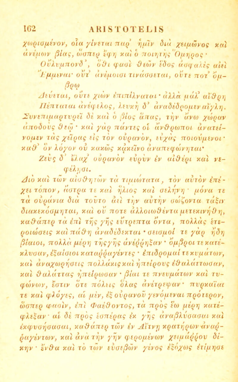 XMQiansvov, o'ia yinuti naq ijfur öiü y€i[xö}yog xal MI'fc/KOr pi(Kg, OI07U(J t(JT7/ yut 0 TTOLIjjyjg OpljQOq* Oi'Ai',a7ior(5 , odi (fual i9twr f(Jo? uuija'iic uif'i ’J-fifitntf ovT ui'iftuim TirüaotTui, ovre not o(.i- JtviTui, oilrf xtü)v tninilruTaf u).).n fiü)' uldQi, llinTHiui arHfiXog, i.fi’xi] d’ ut’nöiÖQOfity ni'y).)]. ^'urinifiaQrvoil öt y.ul o ßiog liituc, lijv üvo) yÜQuv anoöovg 01(7) • xu'i yuQ nävjii Ol av&fyoiTroi uvaiti- f'Of^ey jug yiiQaq fig löv ovquvÖv, iv/ög notovfttrof xu-d ov ).oyor ov xuxöig xaxityo ui'unKfüytjTui' Zevg ö i).uy ovquv'oy tVQVv iv ulOi(ji xal rt- qü-jiOi. /Uo xal Tüiv uiü&7iiii>y ju iiuLonara, roy avrov ini- /H Tonov, äoi()u T£ xal ij^.iog xal ' f/oyu ts T« olfjuvia diü rovTo uii Ttjv uvzijv ooi^oyia zü^iy 5iaxix6a^i}zaL, xal ov ttots alJ-otcoSiyra fjejsxivjjvft], xud-antQ zu inl zijg yijg tvzQcnza bvzu, nolläg szc- QOiwacig xal 7zud7] uyadiöixzai' aeianoi zt yaQ i'jövi ßiaioi, noki.« zygyijg uvsQ(jij^av ‘ o^ßQoiztxazi- x?.V(iay, i^uiaioi xazafjgaysvTeg • iniSQO^al zexvfiuzoiy, xal uvax(x)Qi]aiig nolkuxtgxal yTifiQOvg i&aluTzwany, xal &ukuzzag 7]ntl(J0>aar ’ ßtui zs Tzyev/uazwy xal zv- qcjyoiy, taziv özs nokug okag drtzQfiyay • TzvQxa'iui T£ xal qtioyig, al /Ltiv, ovQayoii yn’Ojitvui ngoiSQoy, StantQ waoly, inl fl>aidovzog, za UQog Iw ^ior} xuzi- zpXi'iav Ul 8k nQog ioniQng ix yrjg uyaßkvoaaui xal ixq>V0Ti(Juaui, xu-dunt^ zü)y iv Aizvt] XQazijQuy dyag- Quyivztav, xal dtyu z>)y yzjv qi^oftiym' %(I[juq^ov 8i- X7)v ' i'ydu xal zö zwr ivjfßwv yiyog i^o/o)g izifjijas