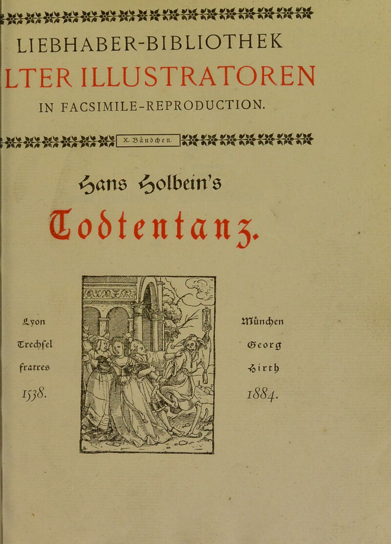 LIEBHABER-BIBLIOTHEK LTER ILLUSTRATOREN IN FACSIMILE-REPRODUCTION. ns ^olbein’s 2o6tcntan3. Äyon Cred>fel fratreß i)}8. iXUind)cn (Be org ■& i rtfy 1884.