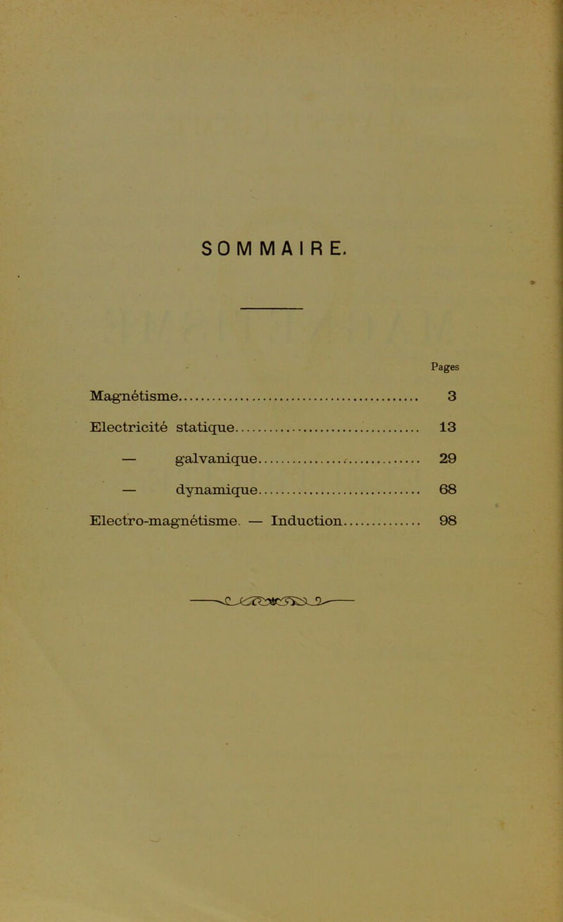 SOMMAIRE. Pages Magnétisme 3 Electricité statique 13 — galvanique 29 — dynamique 68 Electro-magnétisme, — Induction 98