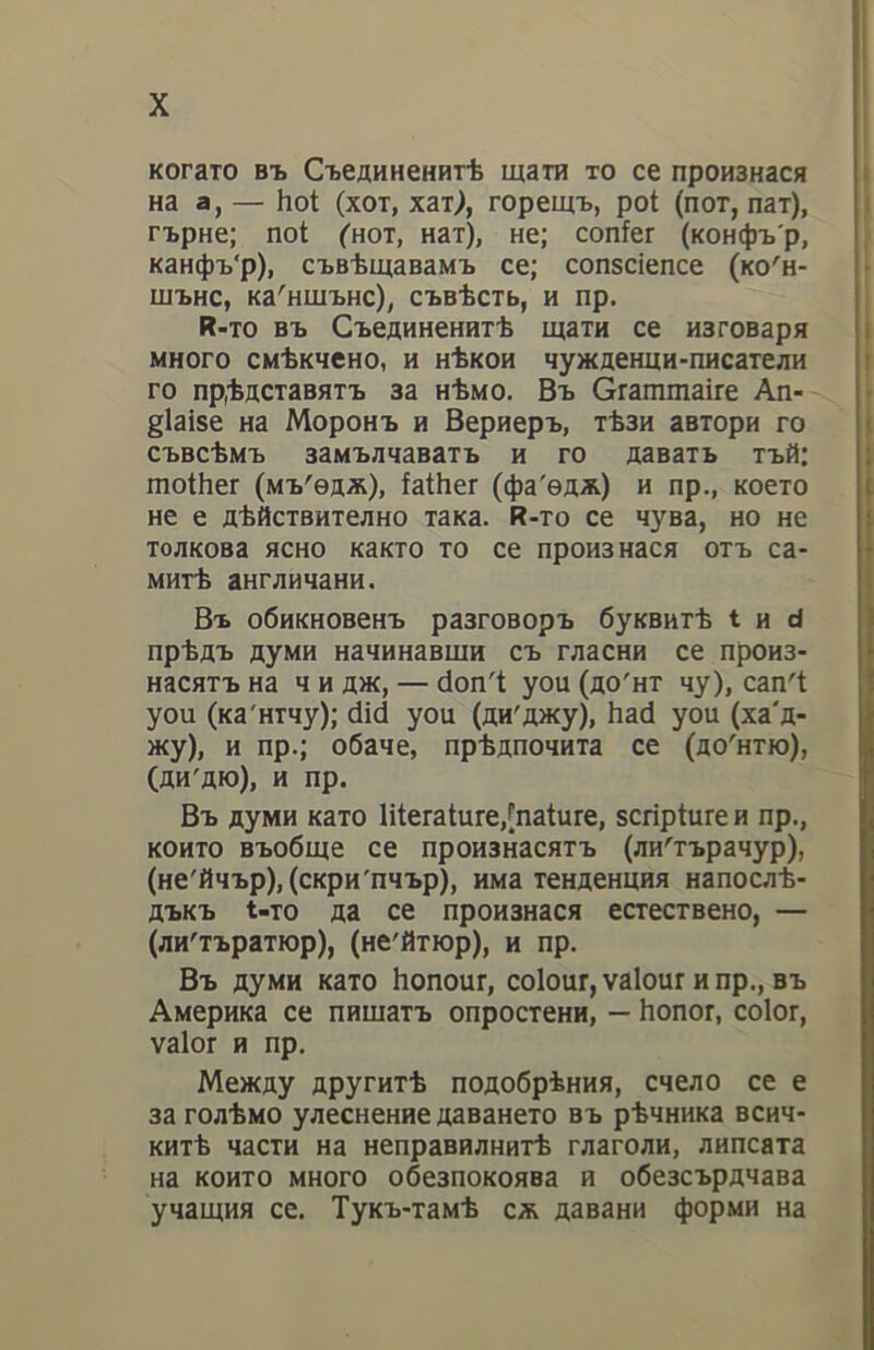 η. τῆς ἀγγλικῆς γλὠσσης nap’ ἡμῖν κατὰ τοὺς τελευταίους τούτουέ καιρούς, καθ οὓς αἱ περιστάσεις καὶ τὰ σοθαρὰ πολιτικὰ συµθάντα ἐπεξέτειναν σημαντικῶς τὰ ὅρια τοῦ Αγγλικοῦ Κράτους, τὰ τέκνα δὲ τῆς ἡμετέρας πατρίδος σωρὴδὸν μεταναστεύοντα πρὸς ἔπι- δίωξιν ὑλικῆς εὐημερίας, µεταφέρουσι τὸ ἐπιχειρηματικὸν αὑτῶν πνεῦμα καὶ τὴν Φφιλεργὸν αὑτῶν δρᾶσιν πἐραν τῶν ἠπείρων καὶ τῶν θαλασσῶν. Eic τούτους Κυρίως τὸ ἡμέτερον βιθλίον προώ- ρισται νὰ ἦνε ὁ ἄριστος ὁδηγὸς καὶ βοηθὸς πολύτιμος πρὸς ἐκ- µάθησιν τῆς γλὠσσης, ἥτις ὑπὲρ πᾶσαν ἄλλην ἐπικρατεῖ εἰς τὰς ἀπομεμακρυσμένας ἐκείνας χώρας καὶ δι᾽ ἧς µέλλουσι Vv’ ἀγωνι- σθῶσι καὶ νὰ. εὐδοκιμήσωσιν εἰς τὸ στάδιον τῆς ἐργασίας των. Alia καὶ εἰς ἕτερον σκοπὸν ἐθνικῆς σημασίας καὶ ἐπίσης σοθαρὸν ἀποθλέπει τὸ ἐμὸν ἐργον. Ἡ νεωτέρα Ἑλληνικὴ γλῶσσα (kai ἡ γνησία αὐτῆς προφορὰ) ἀπό τινος χρόνου κατέστη ἀντικείμενον μελέτης παρὰ τοῖς ξένοις οὗ µόνον διὰ τὴν Φιλολογικὴν αὐτῆς ἀξίαν καὶ τὴν στενὴν συγγέ-- νειαν μετὰ τῆς ἀρχαίας, ἀλλὰ καὶ διὰ τὴν πολλαπλῆν αὐτῆς χρήσιµό- tyta. Αγγλοι δὲ καὶ ᾽Αμερικανοὶ καταγίνονται pet ἔρωτος εἰς τὴν ἐκμάθησιν αὐτῆς ἕνεκα τῆς μετὰ τῶν ἀποδημούντων Ἑλλή- νων ἐπικοινωνίας καὶ χάριν τῶν ἐμπορικῶν ἡ ἄλλου εἴδους σχέ- σεων αὐτῶν μετὰ τῶν παρὰ τὴν Μεσόγειον χωρῶν ἔνθα πρωτεύει τὸ ἑλληνικὸν αν ος καὶ ἡ ἡμετέρα γλῶσσα ἀποτελεῖ τὸ κυριω-- τατον τῆς συνεννοήσεως ὄργανον. Διὸ καὶ εἰς τούτους τὸ ἡμέτερον λεξικὸν παρέχει ἀποτελεσμα- τικἠν συνδρομὴν καὶ δύναται νὰ συντελέση µεγάλως εἰς τὴν διά- δοσιν τῆς νεωτέρας Ἑλληνικῆς yAwoonc παρὰ τοῖς ξένοις ἔθνεσιν ἐπὶ σηµαντική ἐθνικῇ ὠφελείᾳ. Πρὸς ἐξυπηρέτησιν τοῦ διττοῦ τούτου σκοποῦ ἐπιχειρῶν τὴν παροῦσαν δευτέραν ἔκδοσιν τοῦ Ἑλληνοαγγλικοῦ λεξικοῦ µου, καὶ θέλων ὅπως ἀνταποκριθῶ εἰς τὴν ἐπιδειχθεῖσάν µοι εὐμένειαν νὰ παρουσιάσω αὐτὸ εἰς τὸ κοινόν, ὅσον τὸ δυνατὸν τέλειον, κατόπιν µακρᾶς καὶ ἐπισταμένής ἀναθεωρήσεως ἐπλούτισα μὲν αὐτὸ διὰ προσθήκἠς χιλιάδων νέων λέξεων καὶ ἱκανῶν φράσεων, µετέτρεψα δὲ ἐν πολλοῖς τὴν κατάταξιν ἐπὶ τὸ εὐμεθοδώτερον καὶ ἐπιστημο- νικώτερον παραθέτων πρῶτον τὴν κυριωτέραν ἑκάστης λέξεως ση- µασίαν, εἶτα δὲ τὴν δευτερεύουσαν καὶ οὕτω καθεξῆς µέχρι καὶ αὐτῆς τῆς μεταφορικῆς σημασίας, ἔκρινα δὲ καλὸν ταυτοχρόνως