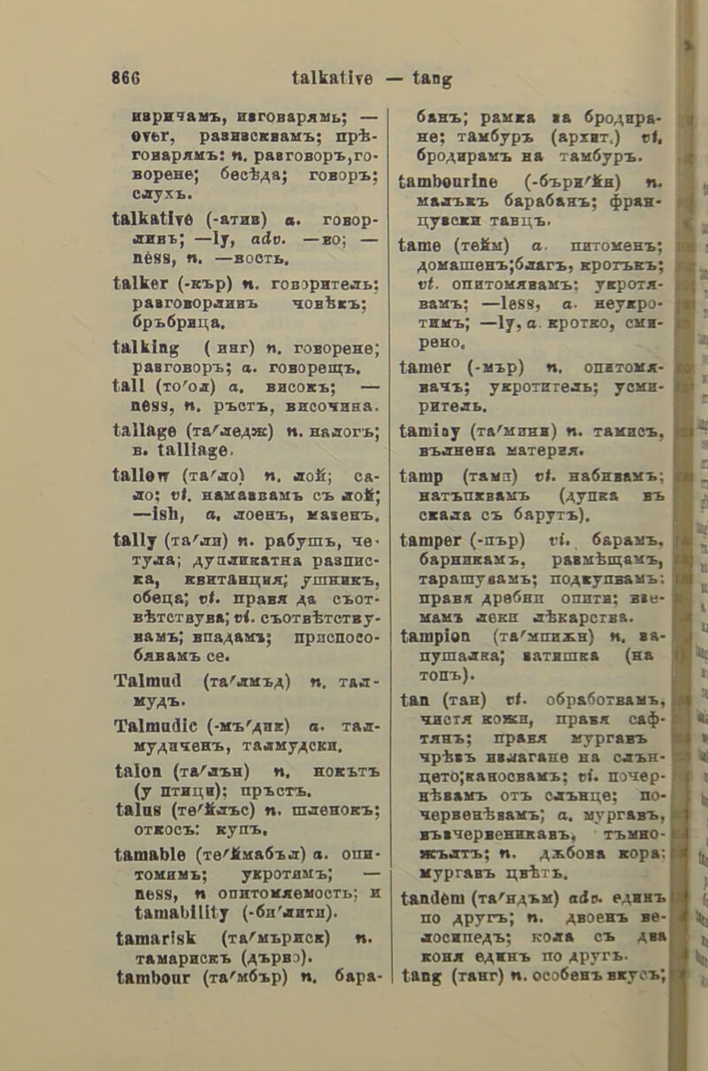 ὑαλὶς of a pair of scissors; § arched; curved. twadic, id0c, 5. f. scissors; § semi- circle; § (ναυπηγ.) iron-braces; stays; § (βοτ.) tendril. aAAw, Υ. a. to sing; to chant; to in- tone;—e sis τὴν ἐκκλησίαν, he sings at church; (µεταφ.) ti sive αὐτὰ ποῦ μᾶς----εις; what are you talking about? what nonsense are you giving us? Ja τοῦ τὰ ψάλω, I will tell him what I think of him; I will read him a good lesson. ψαλμογράφος,ου, 5. m. a psalmist; a psalmographer; a psalmographist. ψαλμὸς, of, 5. m.a chant; § (ov- »ήδ. ἐκκλ.) a psalm; κοντὸς — ἄλλη- ovia (φρ.), that is all. ὑαλμωδία, ac, 5. f. psalmody; (με- zag.) a monotonous chant, ψαλμιωδικὸς, nh, dv, a. psalmodic. Ψαλιιωδὸς, ot, 5. m. a psalmodist; a psalmist. ὑψαλμωδῶ, go, ν. n. to psalmodize; to sing psalms. ὑάλόιμον, OV, 5. chant. ὑαλτήριον, ov, 5. n. psalter; book of psalms; psalm-book; § psaltery; harp. WarAtne, ov, s. m. a singer; § (ov- yy. µεταφ.) a chanter; a precentor; a chorister; (καὶ µεταφ. ἐπὶ ποιητῶν) δεῖος —, a divine bard; (ἐπὶ πτηνῶν) of ---αι τοῦ δάσους the feathered song- sters of the woods; ἀπορία ---ου βὴξ (παροιµ.), when a chanter loses his tune he coughs. ἠαλτικὰ. fic, 5. f. the art of chant- ing; chant. ὑαλτικὸν, of, 5. n. a singer’s fee; βγαίνουν τὰ ψαλτικὰ ; (φρ.), is there anything to be made out of that? ὐαλτικὸς, h, Ov, a. Of a chanter. ὑαλτὸς, h, Ov, a. chanted; sung. WadAcora, ac, 5. f. songstress; can- tatrice; chantress. ὑαμμίαθις, εως, 5. f. (ἀσδ.) gravel. ὑαμμόλιθος, ου, 5. m. sandstone, travn,ne, 5. f. scorched green wheat. ὑὐάξιμον, 5. η. searching, search. ὑαράδικος, n, ov, a. of a fisher; of a fisherman; § (οὐδ. ovo.) τα —a, fish-market; § (οὐσ.) fishing boat. ψαρᾶς, d, 5. m. a fisherman; § a n. chanting; a {αχνὸν fish-monger. trapeupua,atoc,s. n. fishing; fishery. tageutboc, i, dv, a. fished; § (µεταφ. ἐπὶ παιν.) dopivoyv —ov, a game of dominos played by drawing from the stock. {αρεύω, v. a. to fish;—ys τὸ καλάμι, to angle; (µεταφ.) ποῦ τὸν ψάρευσες' αὐτὸν ; where did you find that man? § (ἐπὶ παιζόντων δόµινο») to take from the stock; § (µεταφ.) to sound; to pump (anyone). aor, of, 5. n.a fish; τὸ µεγάλο --- τρώγει τὸ μικρὸ (παροιµ.), big fishes eat the little ones; might overcomes right; μοῦ ἔψήσε to — εἷς τὰ χείλια (ve-), he has tormented me. ἠ{αρικῖι, ἃς,ς. f.fresh salt-water fish. ψαρικὸν, ov, 5. 1. (ἱδ. πληδ.) ---ᾱ, fish provisions. 5 ἠαροθότανον, ου, 5. η. (φυτ.) In- dian berry. apoyévne, a. grey-bearded. ὑαροκάῖκον. ov, 5. η. fishing-boat. ψαροκέφαλον,ου,ξ.Π. head ofa fish. trapoxédadoc, ov, 2. imbecile; sil- lv; hare-brained. ὑαροκόκκαλον, ου, 5. n. fish-bone. ἑαρόκολλα, ac, 5. f. fish-glue; is- inglass. - trapdAasov, ov, 5. n. fish-oil. ὑαρομάλλης, a. grey-haired. tragovi, ov, 5. n. a starling. trapozaCapov,ov,s.n.a fish-market. ὑαροποῦ»νι, οὔ, 5. n. king-fisher; see also ψαροφάγος. ον ὃν, a. grey; growing grey. tapotoz0c, ov, 5. Τη. a spot abound ing in fish; a fish-pool. yapodayoc,ov, a. fish-eating; pisci- vorous,; § (ovo. πτην.) king-fisher; white heron; fish-hawk. ψαῦθις, εως, 5. f. feeling; touch- ing; touch. trav, ν. a. to touch; to feel; (µεταφ.) μόλις ἔψαυσε τὸ ζήτημα, he slightly touched upon the subject. ὑαχνάδι, of, s.n. lean (of meat). taxvida, ac, 5. f. pellicles (of the head). ὑὐαχνίζω, Vv. n. (καὶ μέσ.) ---ομαι (ἐπὶ κρέατος), to get high. trayvov, of, 5. n. lean; παχὺ δέλεις ἢ —; will you have fat or Jean?