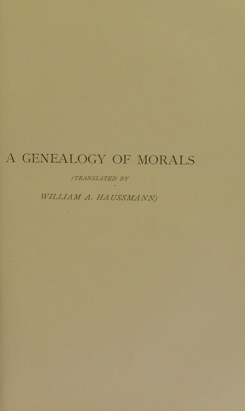 A GENEALOGY OF MORALS (TRANSLATED BY WILLIAM A. HA USSMANN)