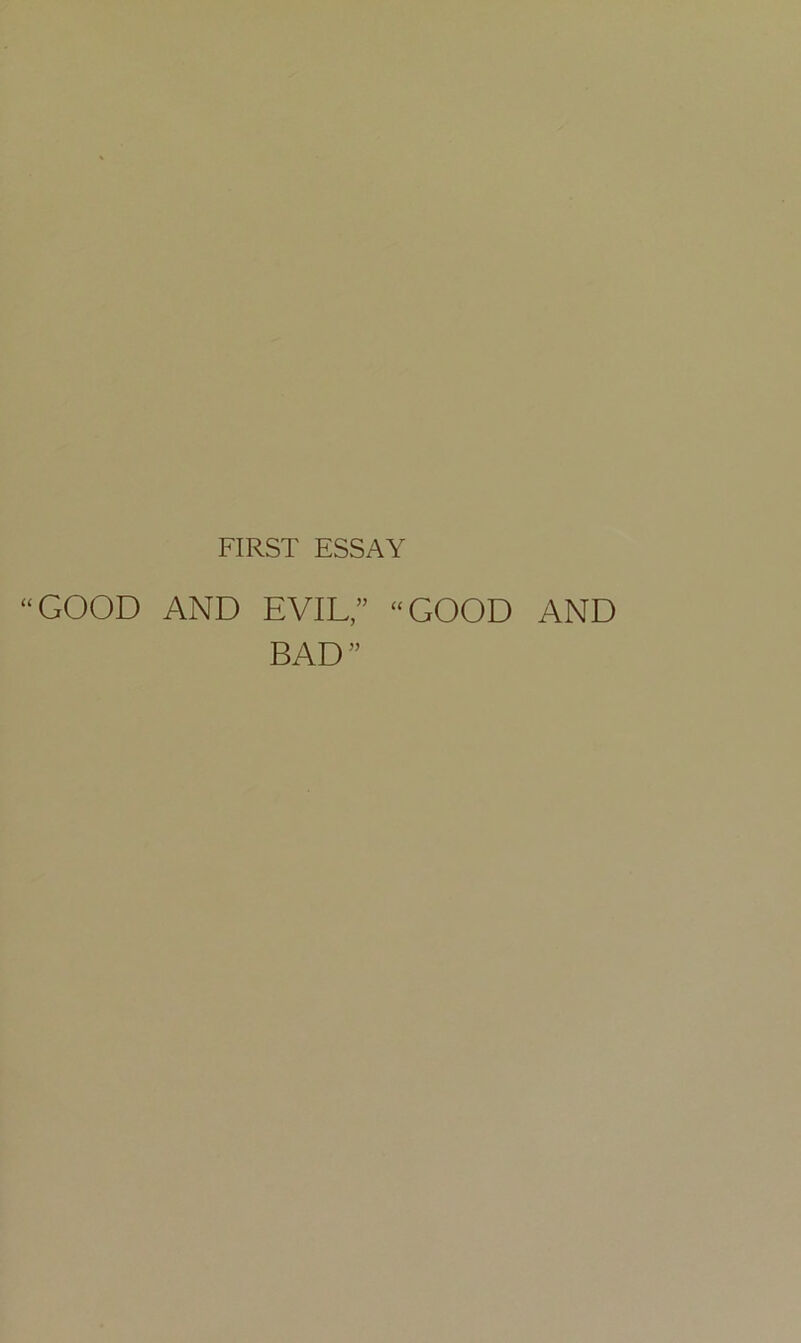 FIRST ESSAY “GOOD AND EVIL/’ “GOOD AND BAD”