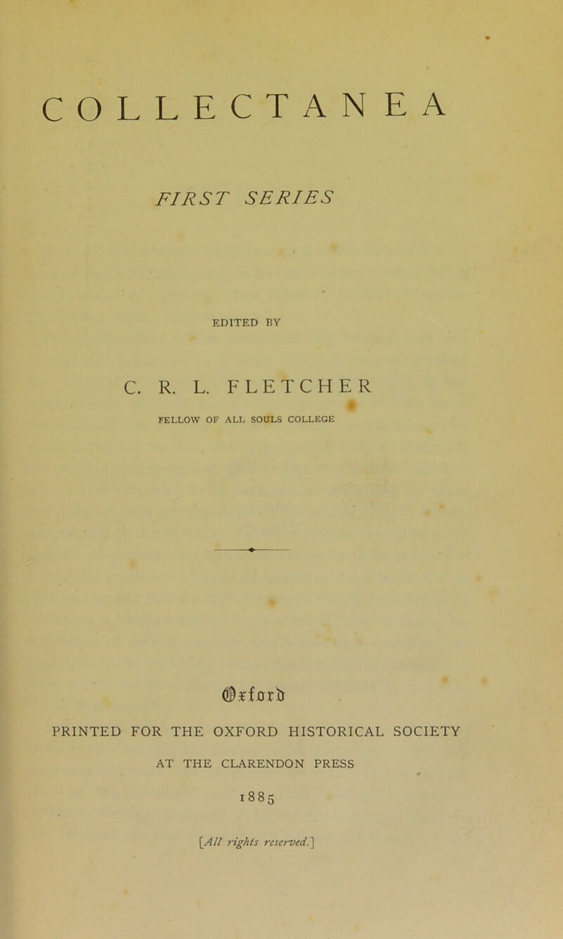 FIRST SERIES EDITED BY C. R. L. FLETCHER FELLOW OF ALL SOULS COLLEGE <9*fjorb PRINTED FOR THE OXFORD HISTORICAL SOCIETY AT THE CLARENDON PRESS 1885 [All rights reserved.]