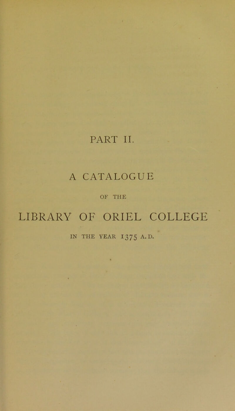 A CATALOGUE OF THE LIBRARY OF ORIEL COLLEGE IN THE YEAR 1375 A. D.