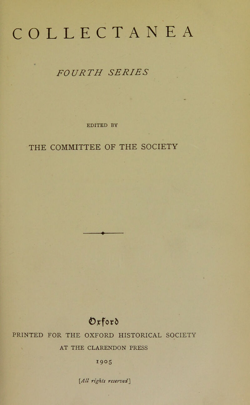 FOURTH SERIES EDITED BY THE COMMITTEE OF THE SOCIETY O* ford PRINTED FOR THE OXFORD HISTORICAL SOCIETY AT THE CLARENDON PRESS 1905 [All rights reserved]