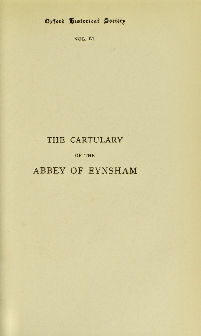 ©jfor* £)t0foricaf ^ocutjf VOL. LI. THE CARTULARY OF THE ABBEY OF EYNSHAM