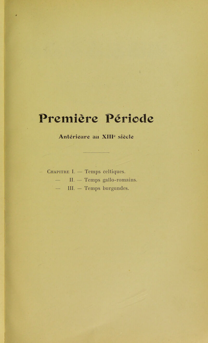 Première Période Antérieure au XIIIe siècle Chapitre I. — Temps celtiques. II. — Temps gallo-romains. III. — Temps burgundes.