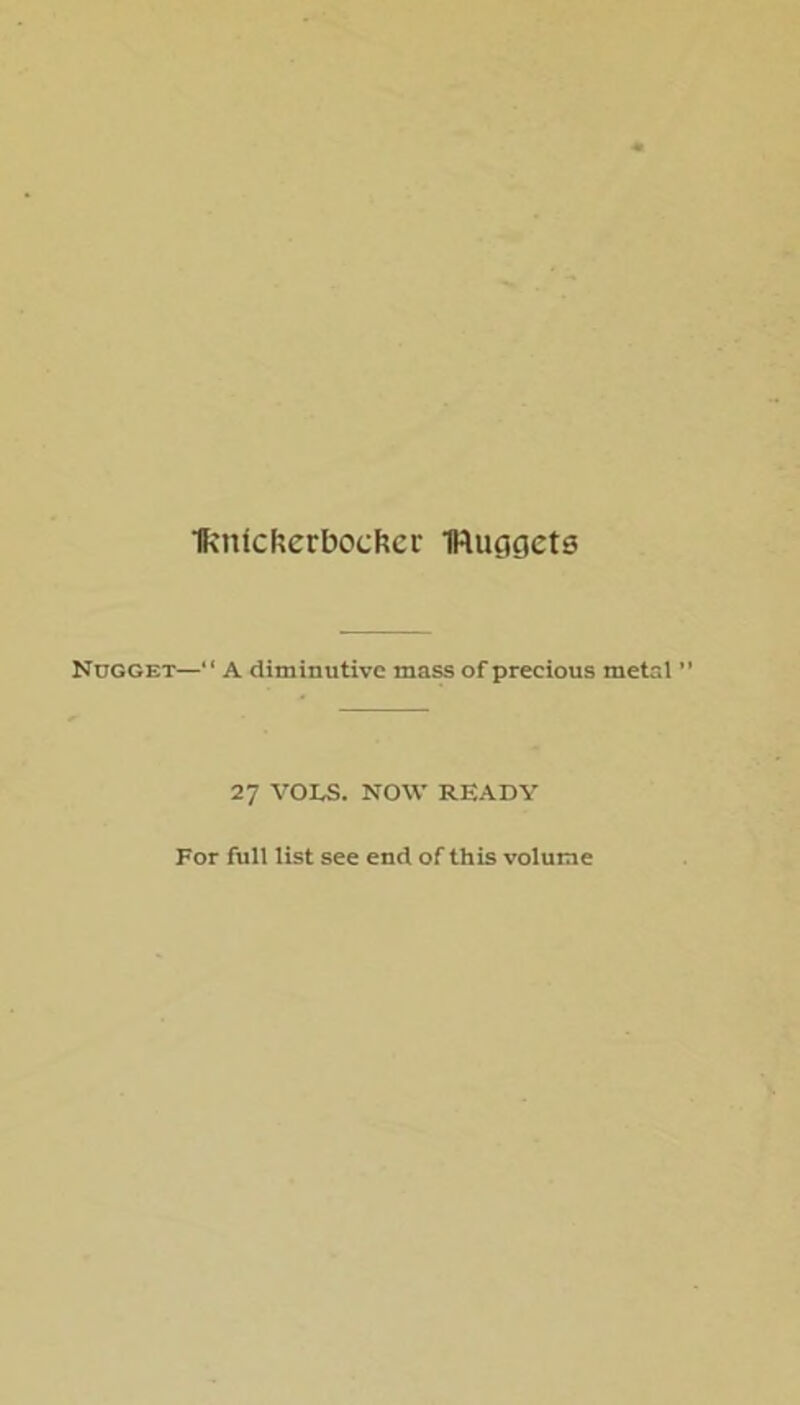 IkmcKerbockcr IRuggets Nugget—“ A diminutive mass of precious metal  27 VOLS. NOW READY For full list see end of this volume