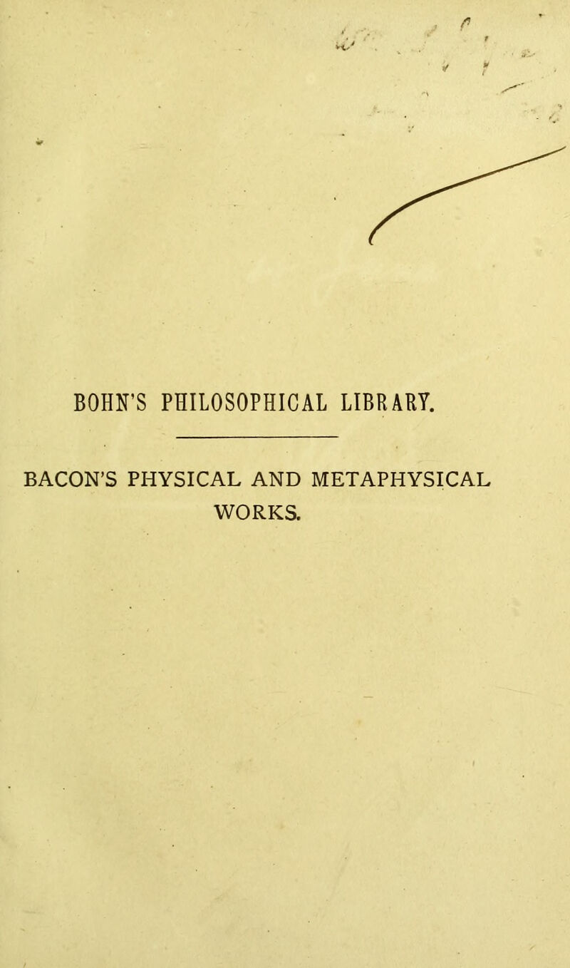 BOHN’S PHILOSOPHICAL LIBRARY. BACON’S PHYSICAL AND METAPHYSICAL WORKS.