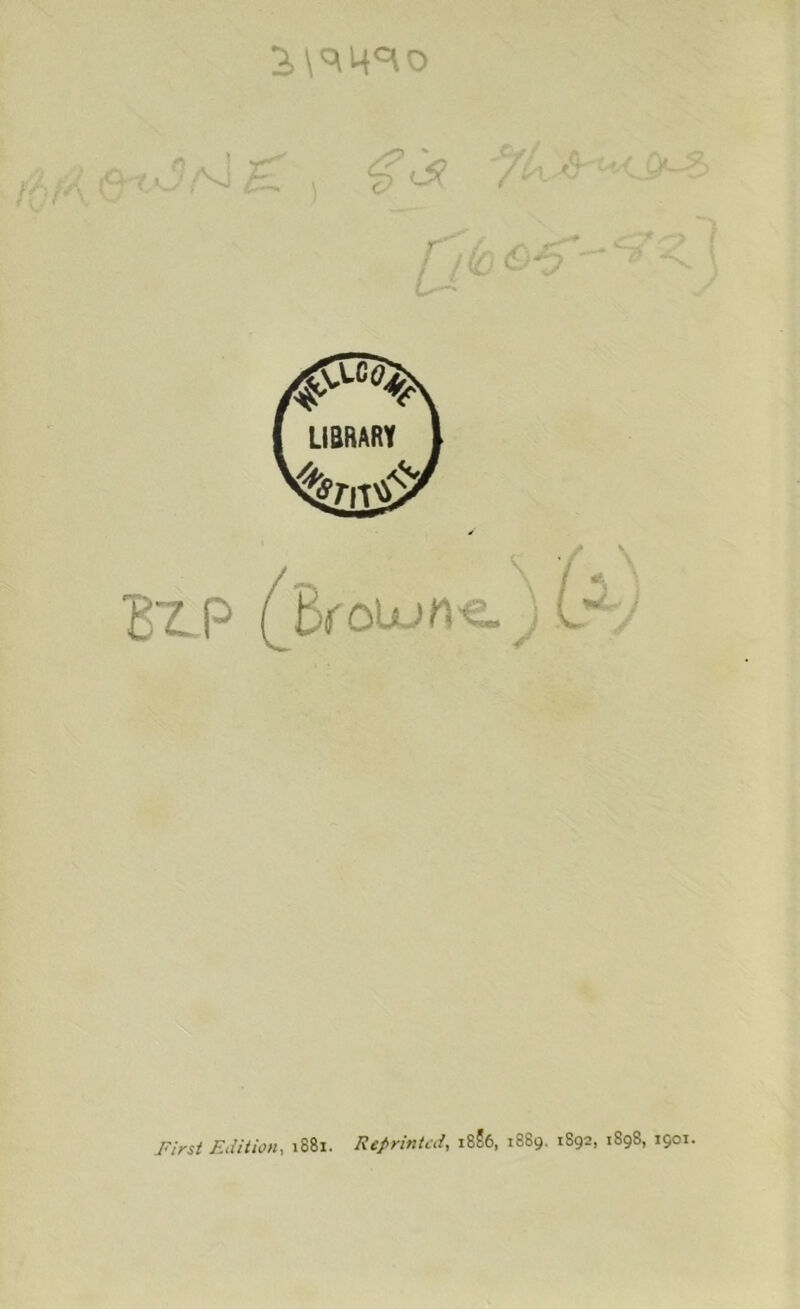 B7.P (df oion«. j L~ j First Edition, 1881. Reprinted, i8?6, 1889. 1892, 1898, 1901