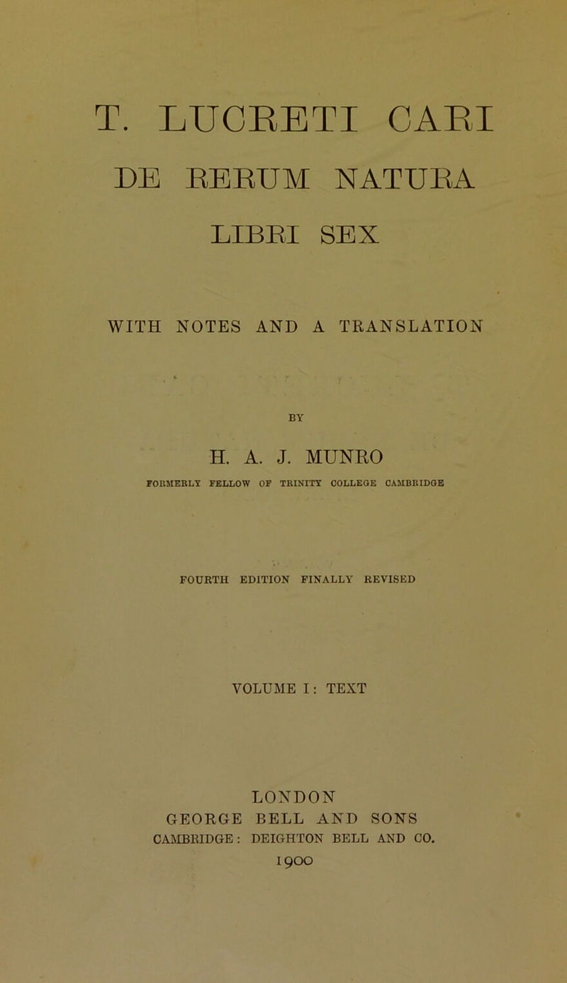 gU TUE E ORCI C 3X PEDES UMEN EATUR LIBRI SEX WITH NOTES AND A TRANSLATION BY H. A. J. MUNRO FORMERLY FELLOW OF TRINITY COLLEGE CAMBRIDGE FOURTH EDITION FINALLY REVISED VOLUME I: TEXT LONDON GEORGE BELL AND SONS CAMBRIDGE: DEIGHTON BELL AND OO. 1900