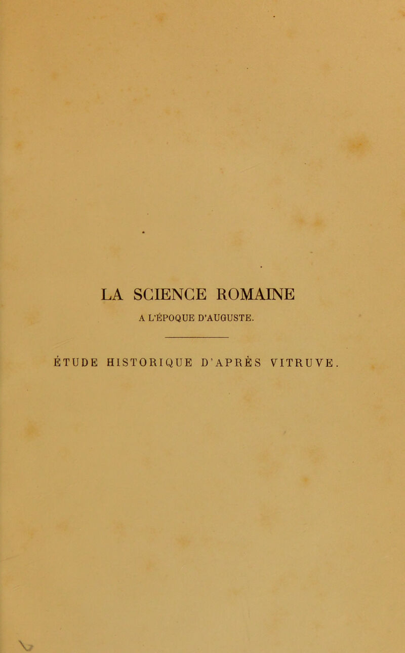 LA SCIENCE ROMAINE A L’ÉPOQUE D’AUGUSTE. ÉTUDE HISTORIQUE D’APRÈS VITRUVE. \